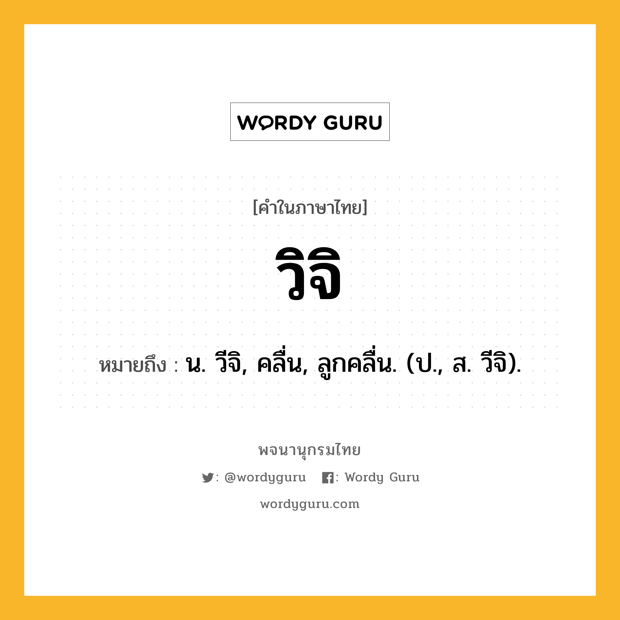 วิจิ ความหมาย หมายถึงอะไร?, คำในภาษาไทย วิจิ หมายถึง น. วีจิ, คลื่น, ลูกคลื่น. (ป., ส. วีจิ).