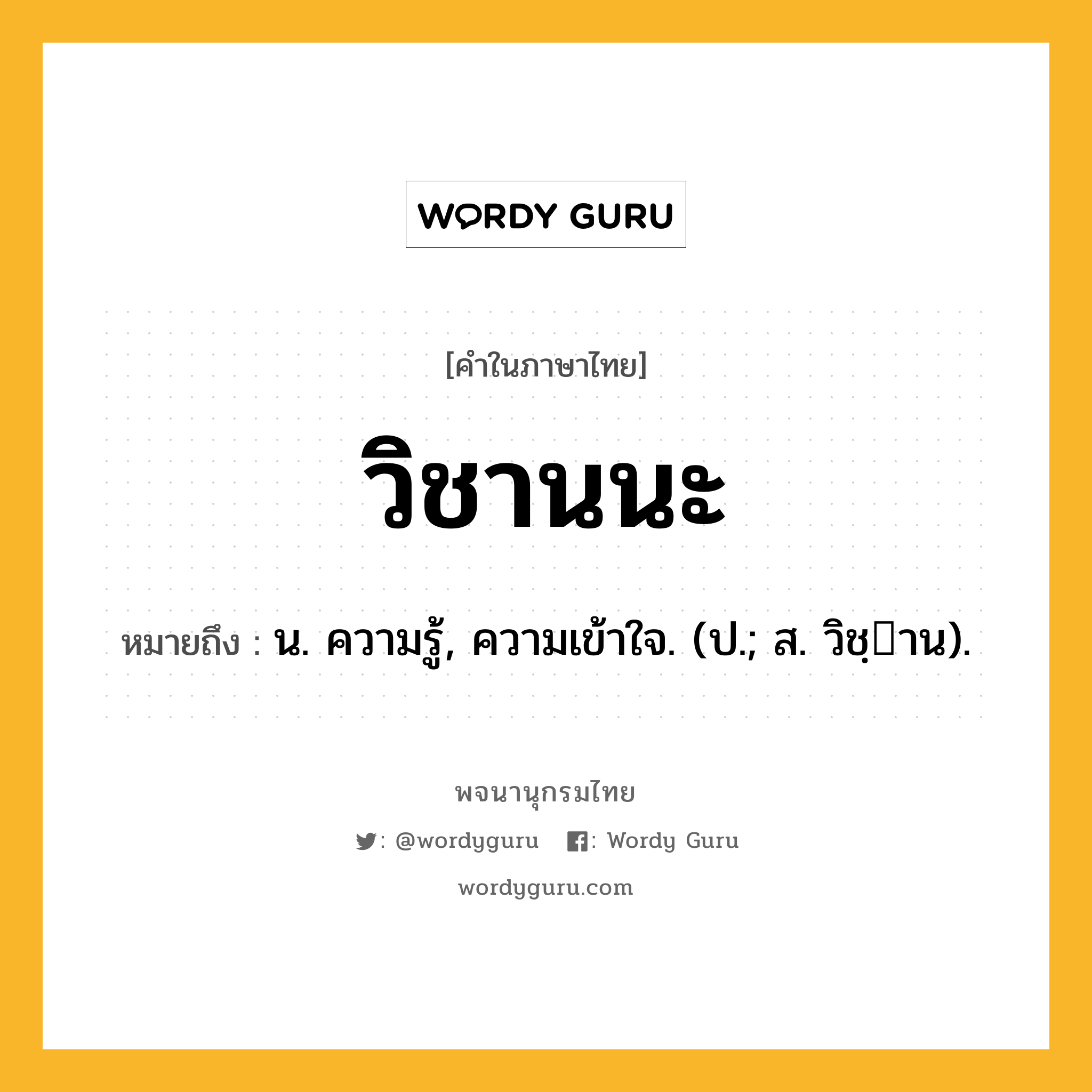 วิชานนะ ความหมาย หมายถึงอะไร?, คำในภาษาไทย วิชานนะ หมายถึง น. ความรู้, ความเข้าใจ. (ป.; ส. วิชฺาน).