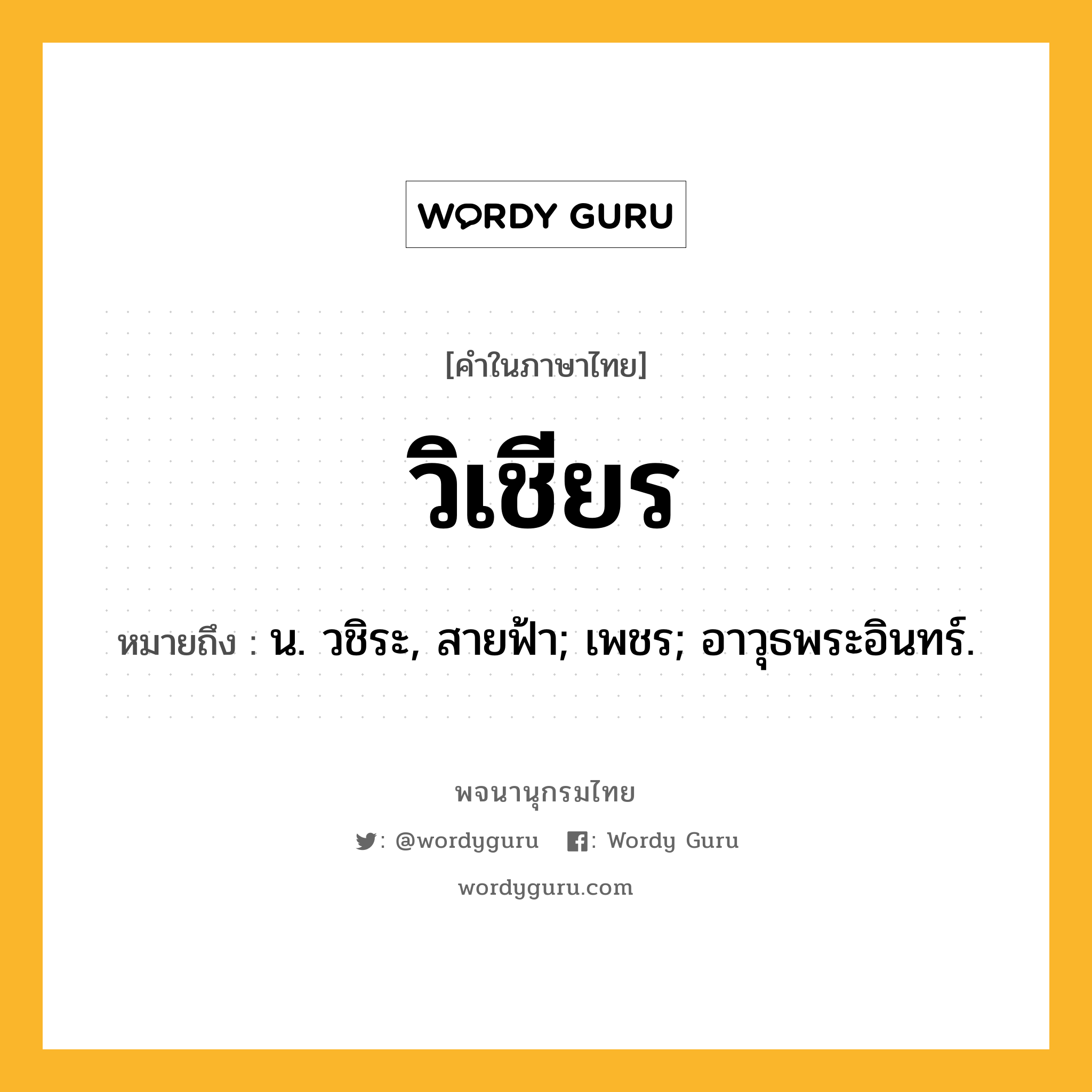 วิเชียร ความหมาย หมายถึงอะไร?, คำในภาษาไทย วิเชียร หมายถึง น. วชิระ, สายฟ้า; เพชร; อาวุธพระอินทร์.