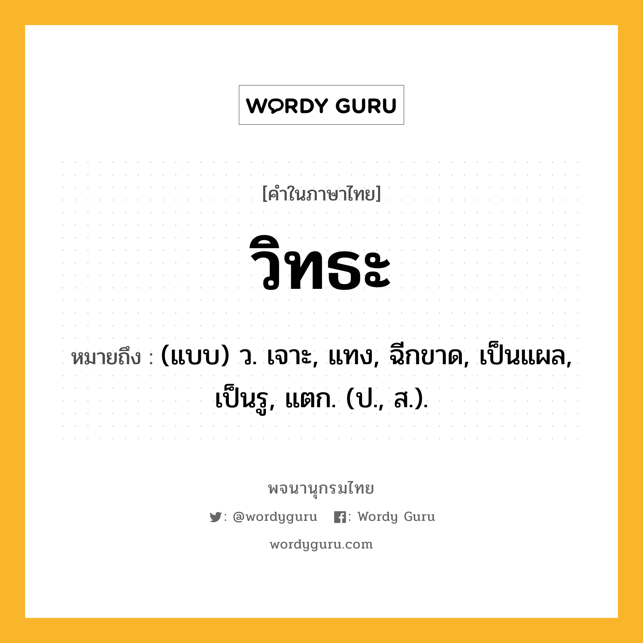 วิทธะ ความหมาย หมายถึงอะไร?, คำในภาษาไทย วิทธะ หมายถึง (แบบ) ว. เจาะ, แทง, ฉีกขาด, เป็นแผล, เป็นรู, แตก. (ป., ส.).