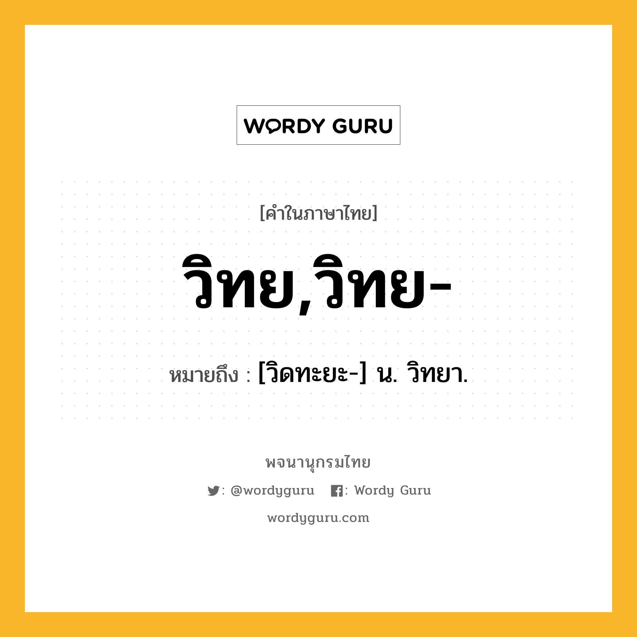 วิทย,วิทย- ความหมาย หมายถึงอะไร?, คำในภาษาไทย วิทย,วิทย- หมายถึง [วิดทะยะ-] น. วิทยา.