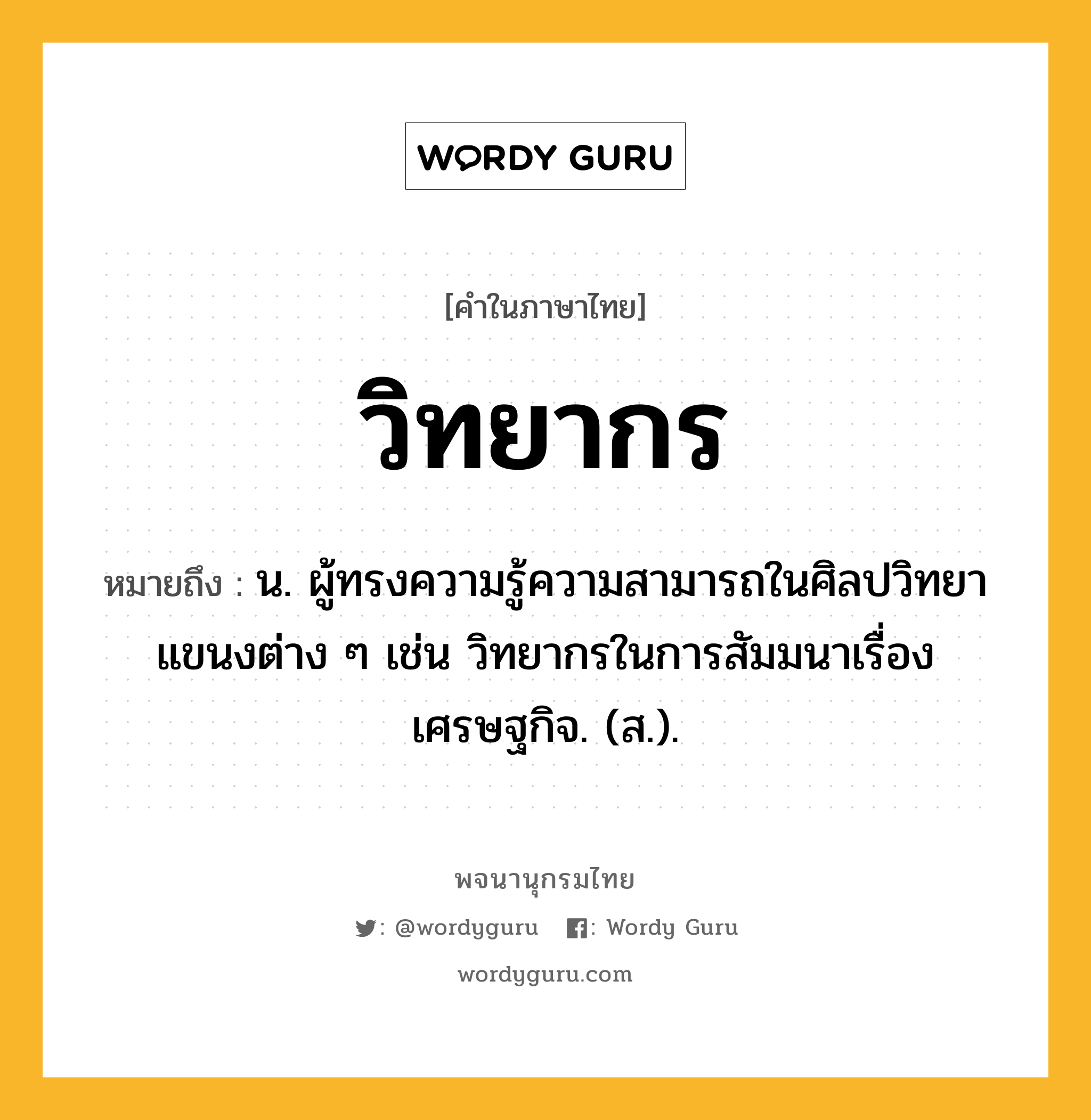 วิทยากร ความหมาย หมายถึงอะไร?, คำในภาษาไทย วิทยากร หมายถึง น. ผู้ทรงความรู้ความสามารถในศิลปวิทยาแขนงต่าง ๆ เช่น วิทยากรในการสัมมนาเรื่องเศรษฐกิจ. (ส.).