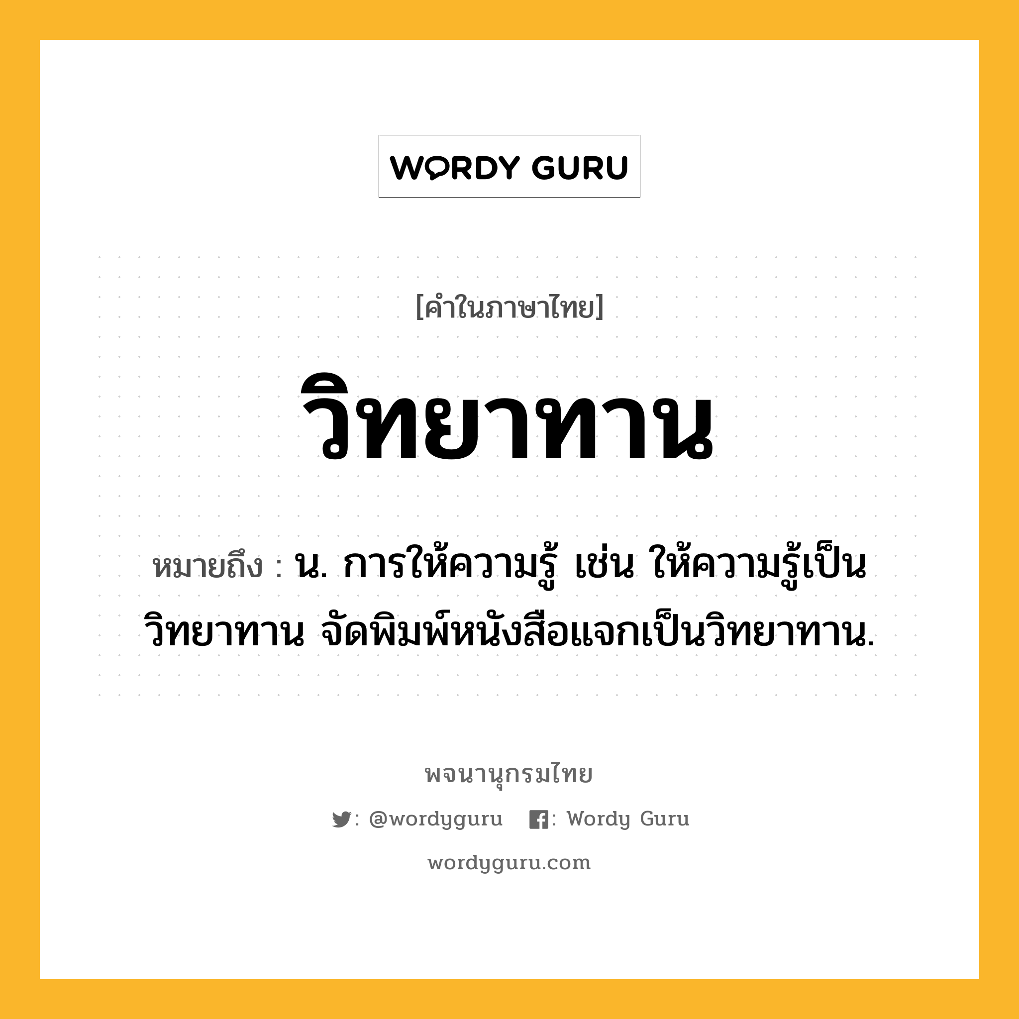 วิทยาทาน ความหมาย หมายถึงอะไร?, คำในภาษาไทย วิทยาทาน หมายถึง น. การให้ความรู้ เช่น ให้ความรู้เป็นวิทยาทาน จัดพิมพ์หนังสือแจกเป็นวิทยาทาน.