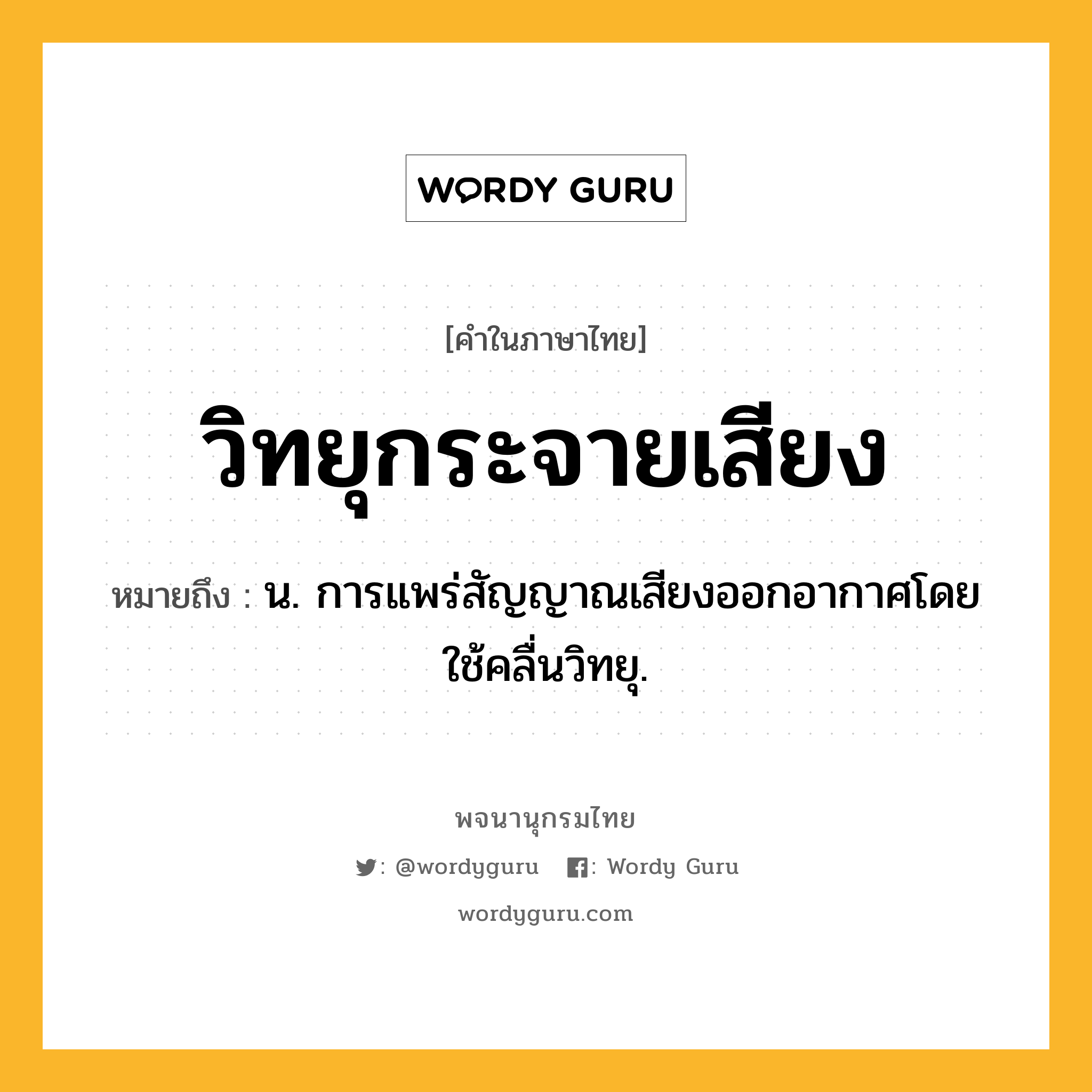 วิทยุกระจายเสียง ความหมาย หมายถึงอะไร?, คำในภาษาไทย วิทยุกระจายเสียง หมายถึง น. การแพร่สัญญาณเสียงออกอากาศโดยใช้คลื่นวิทยุ.