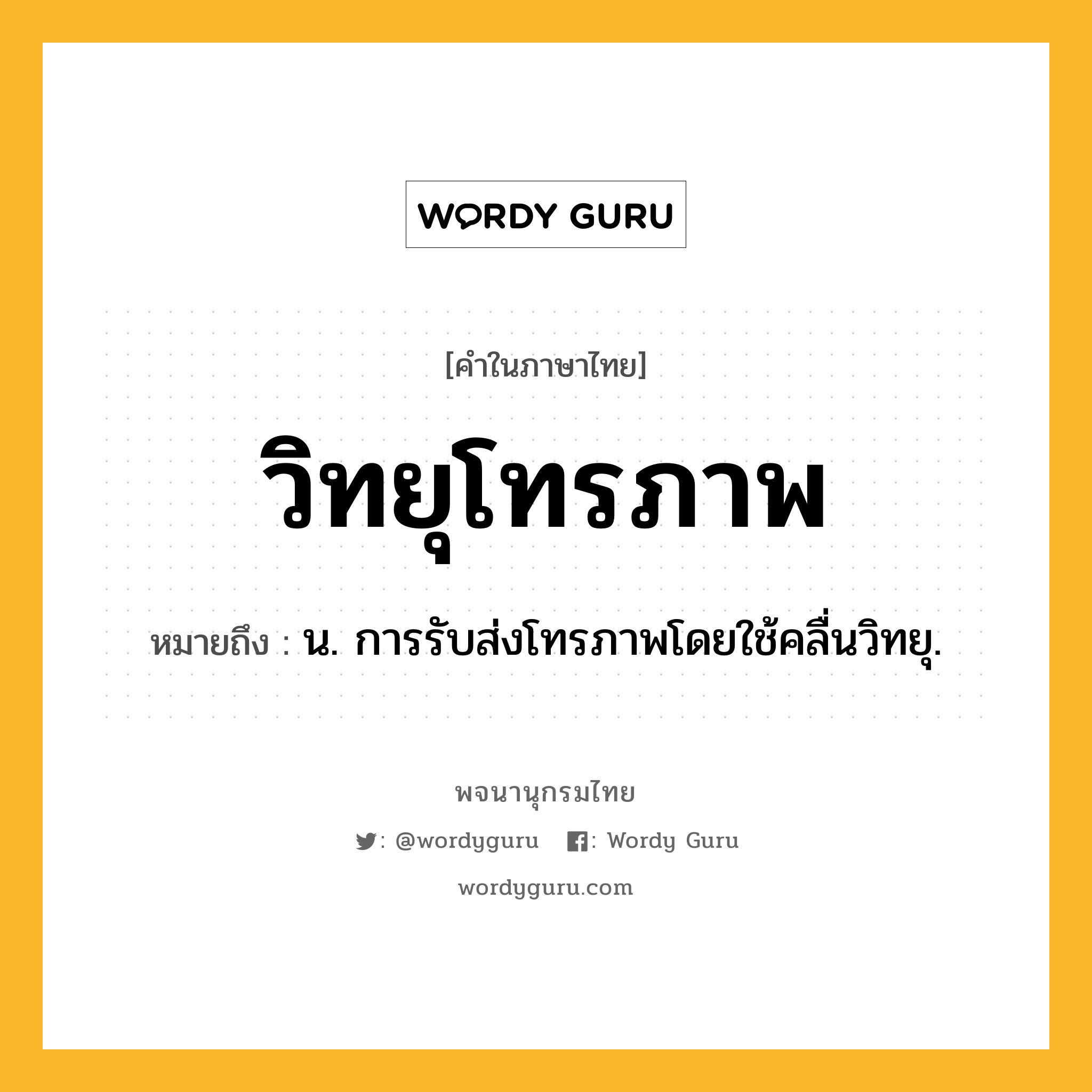 วิทยุโทรภาพ ความหมาย หมายถึงอะไร?, คำในภาษาไทย วิทยุโทรภาพ หมายถึง น. การรับส่งโทรภาพโดยใช้คลื่นวิทยุ.