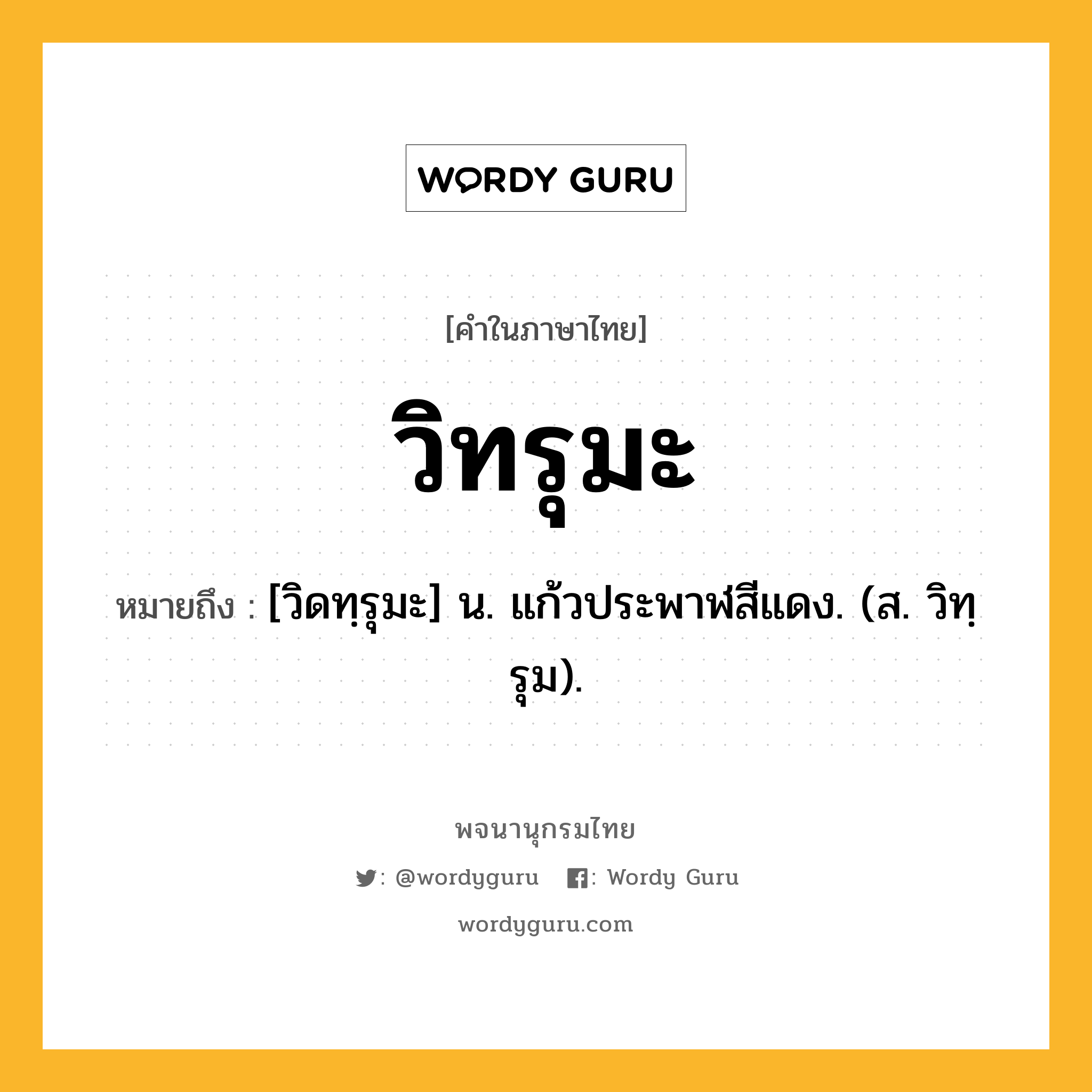 วิทรุมะ ความหมาย หมายถึงอะไร?, คำในภาษาไทย วิทรุมะ หมายถึง [วิดทฺรุมะ] น. แก้วประพาฬสีแดง. (ส. วิทฺรุม).