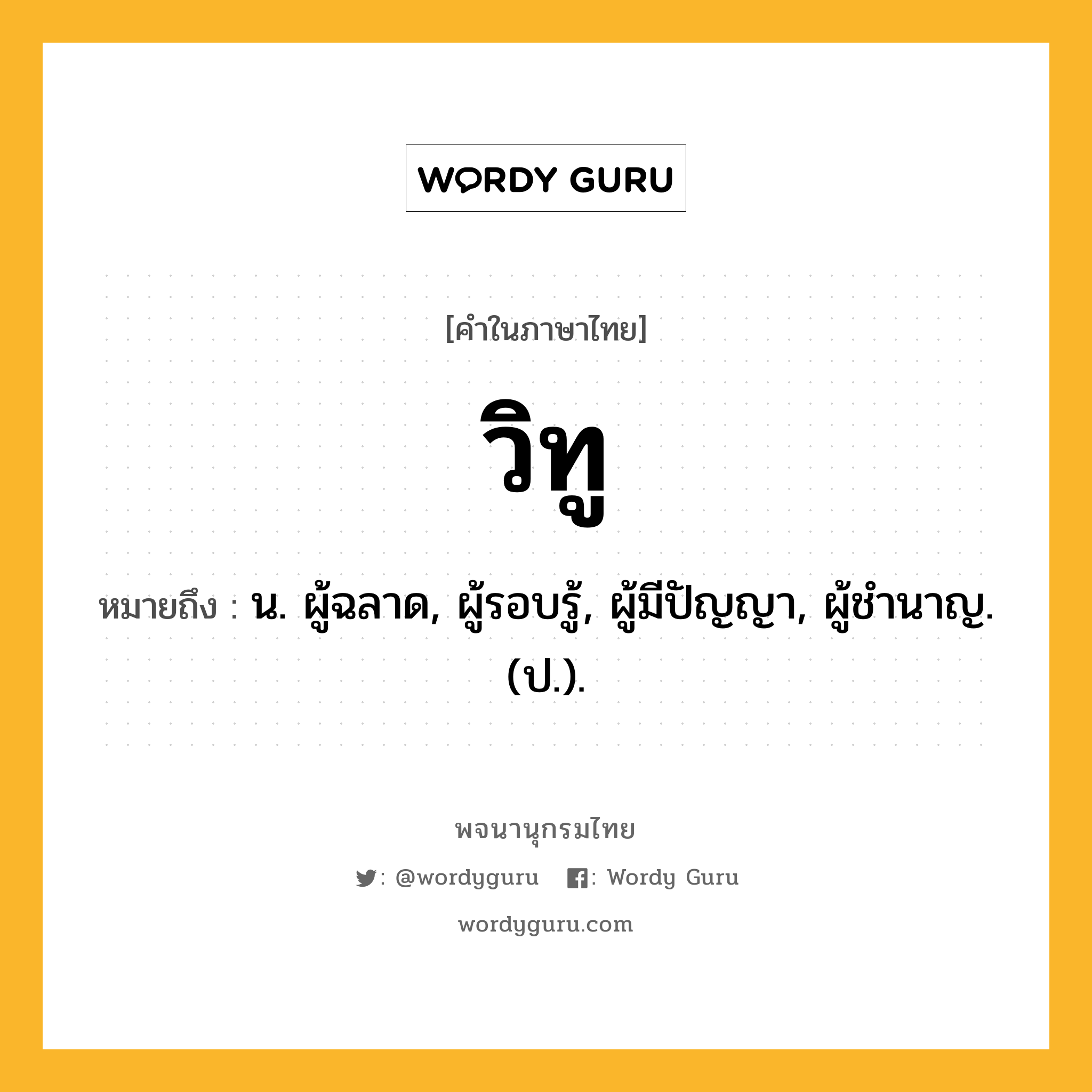 วิทู ความหมาย หมายถึงอะไร?, คำในภาษาไทย วิทู หมายถึง น. ผู้ฉลาด, ผู้รอบรู้, ผู้มีปัญญา, ผู้ชํานาญ. (ป.).