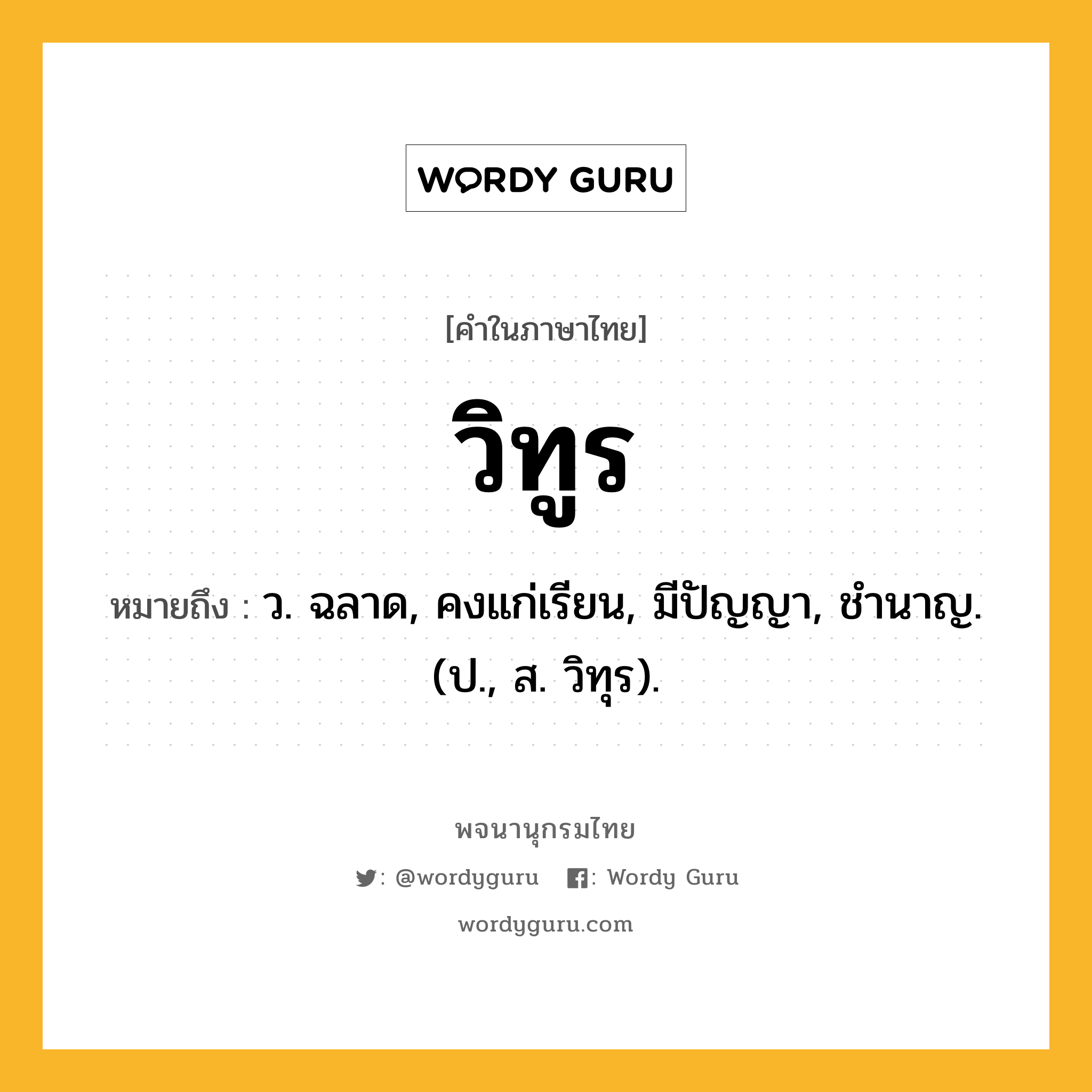 วิทูร ความหมาย หมายถึงอะไร?, คำในภาษาไทย วิทูร หมายถึง ว. ฉลาด, คงแก่เรียน, มีปัญญา, ชํานาญ. (ป., ส. วิทุร).