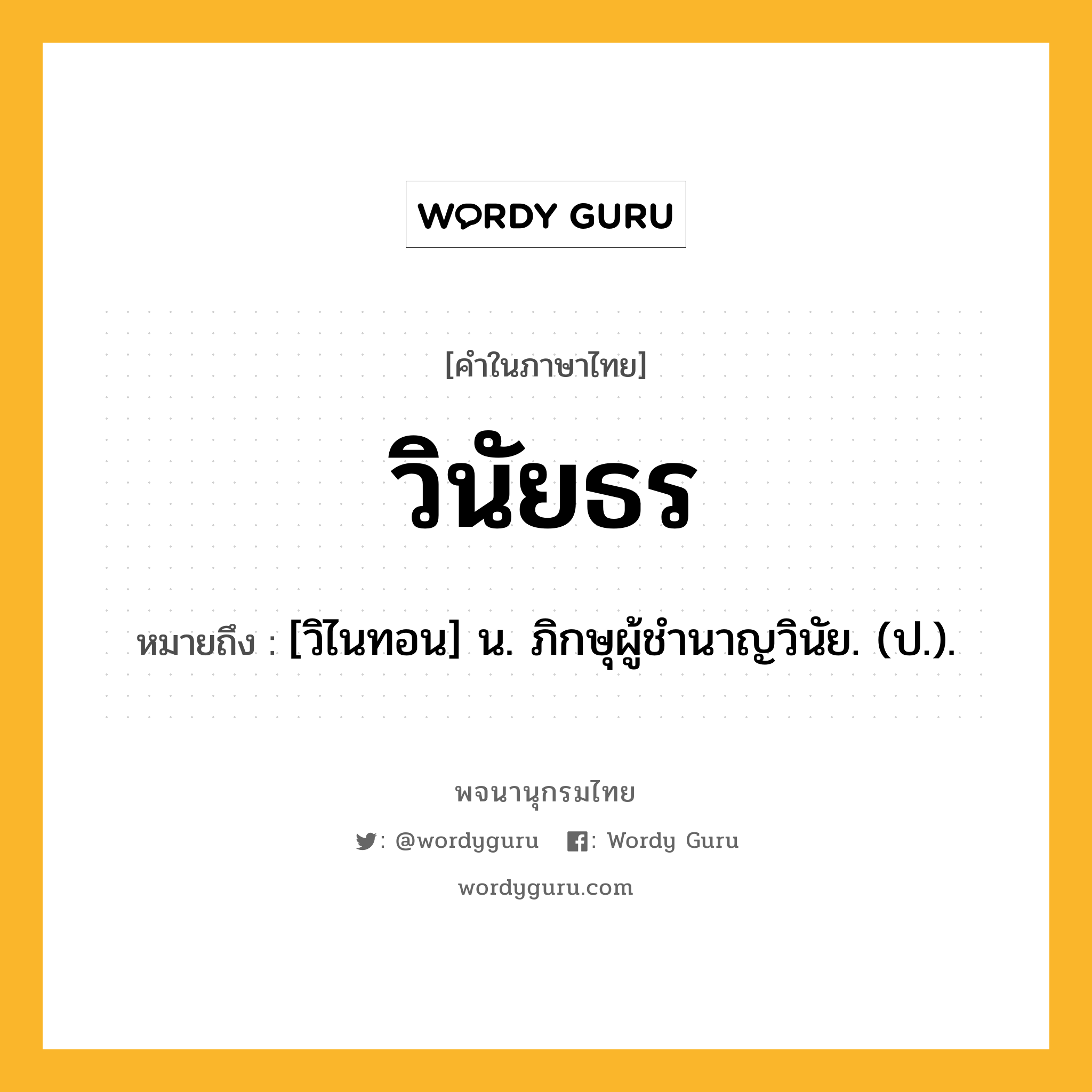 วินัยธร ความหมาย หมายถึงอะไร?, คำในภาษาไทย วินัยธร หมายถึง [วิไนทอน] น. ภิกษุผู้ชํานาญวินัย. (ป.).