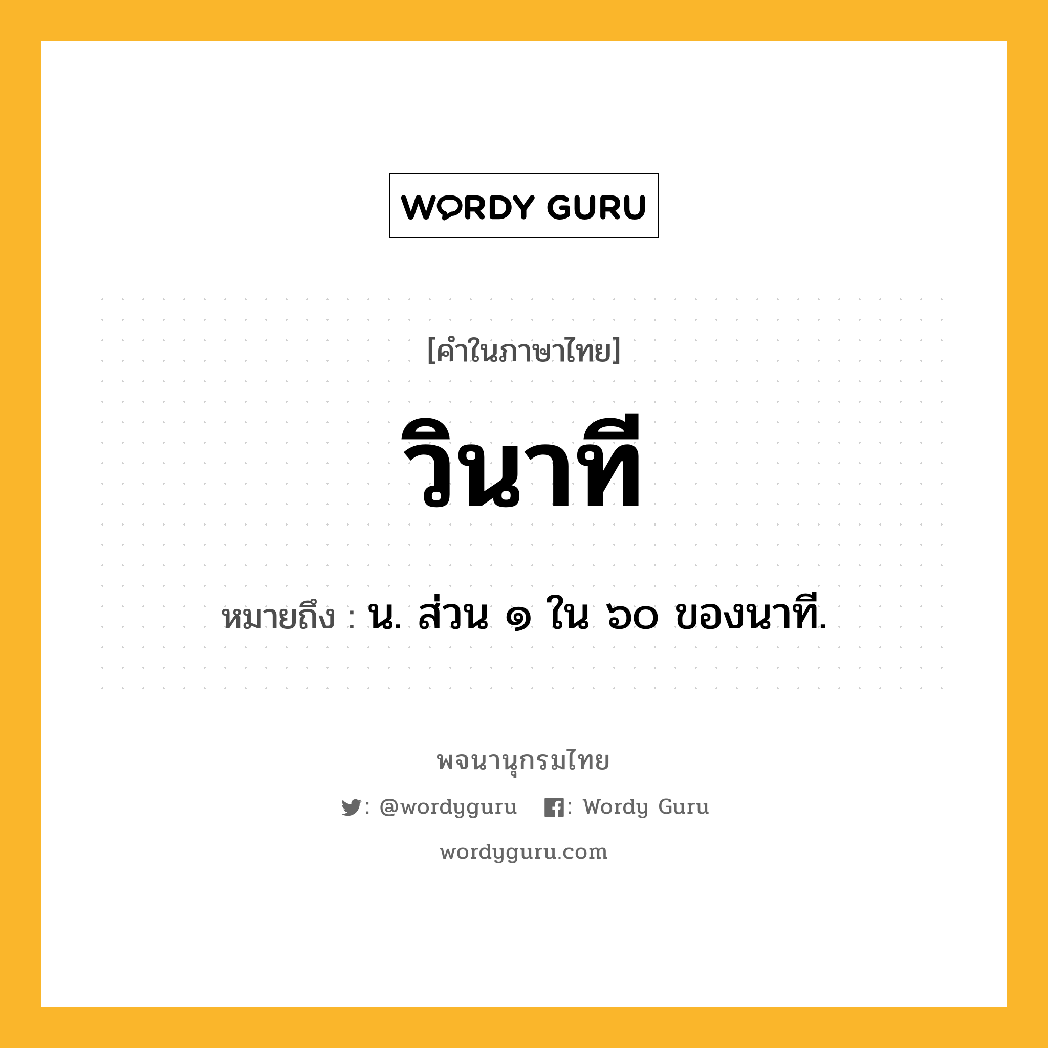 วินาที ความหมาย หมายถึงอะไร?, คำในภาษาไทย วินาที หมายถึง น. ส่วน ๑ ใน ๖๐ ของนาที.