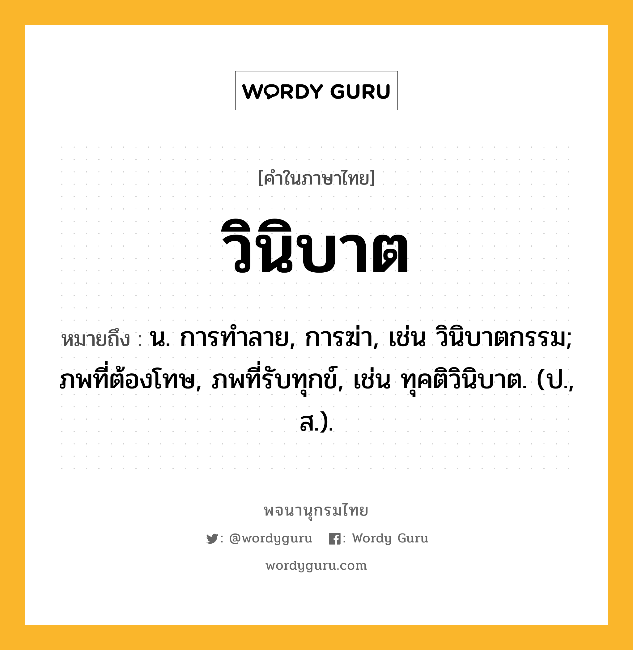 วินิบาต ความหมาย หมายถึงอะไร?, คำในภาษาไทย วินิบาต หมายถึง น. การทําลาย, การฆ่า, เช่น วินิบาตกรรม; ภพที่ต้องโทษ, ภพที่รับทุกข์, เช่น ทุคติวินิบาต. (ป., ส.).