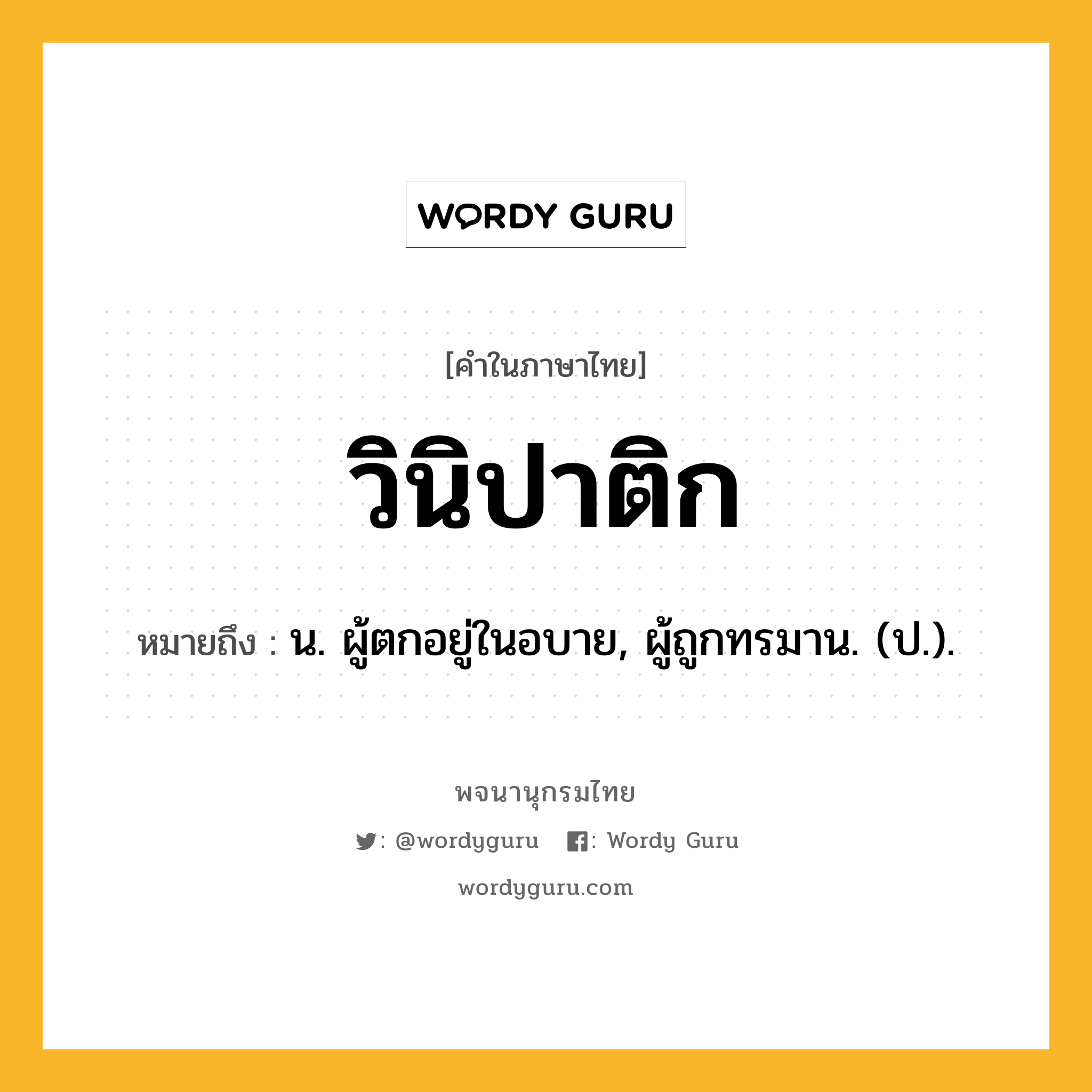 วินิปาติก ความหมาย หมายถึงอะไร?, คำในภาษาไทย วินิปาติก หมายถึง น. ผู้ตกอยู่ในอบาย, ผู้ถูกทรมาน. (ป.).