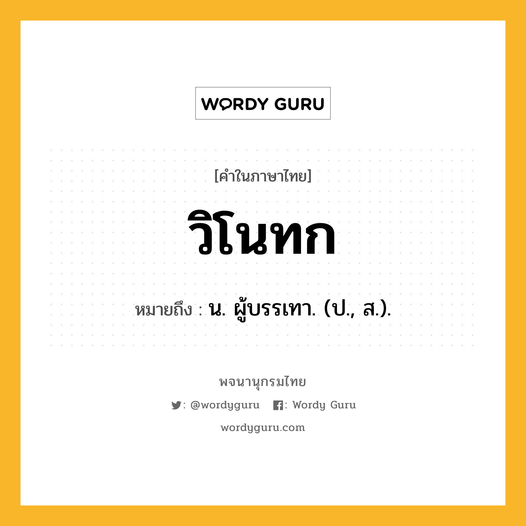 วิโนทก ความหมาย หมายถึงอะไร?, คำในภาษาไทย วิโนทก หมายถึง น. ผู้บรรเทา. (ป., ส.).