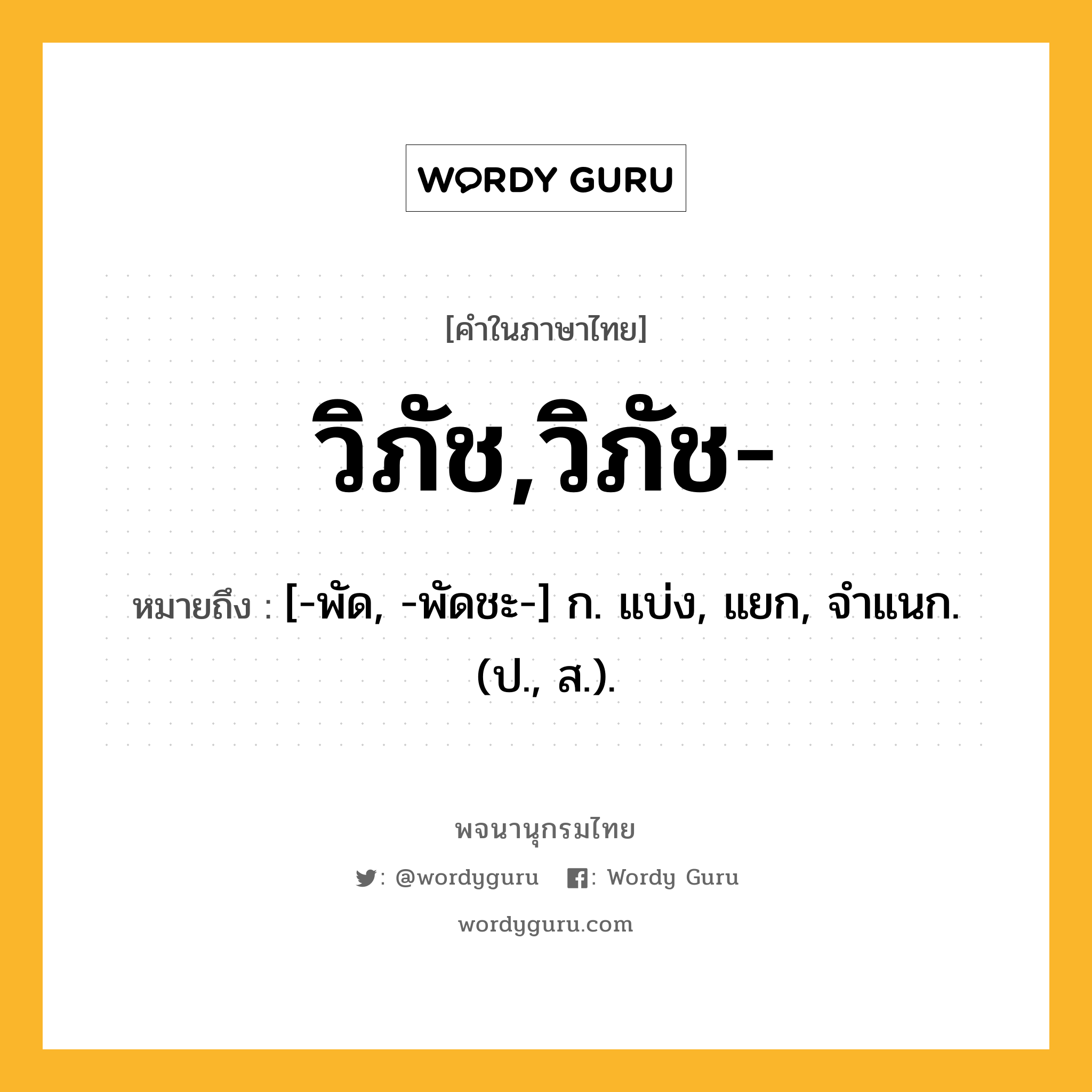 วิภัช,วิภัช- ความหมาย หมายถึงอะไร?, คำในภาษาไทย วิภัช,วิภัช- หมายถึง [-พัด, -พัดชะ-] ก. แบ่ง, แยก, จําแนก. (ป., ส.).