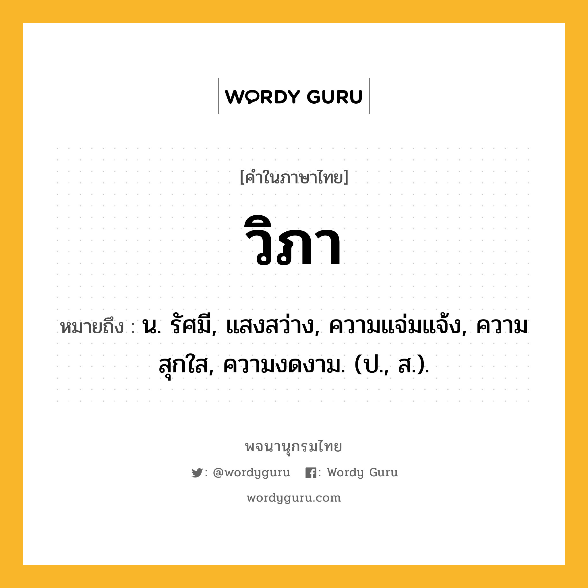 วิภา ความหมาย หมายถึงอะไร?, คำในภาษาไทย วิภา หมายถึง น. รัศมี, แสงสว่าง, ความแจ่มแจ้ง, ความสุกใส, ความงดงาม. (ป., ส.).