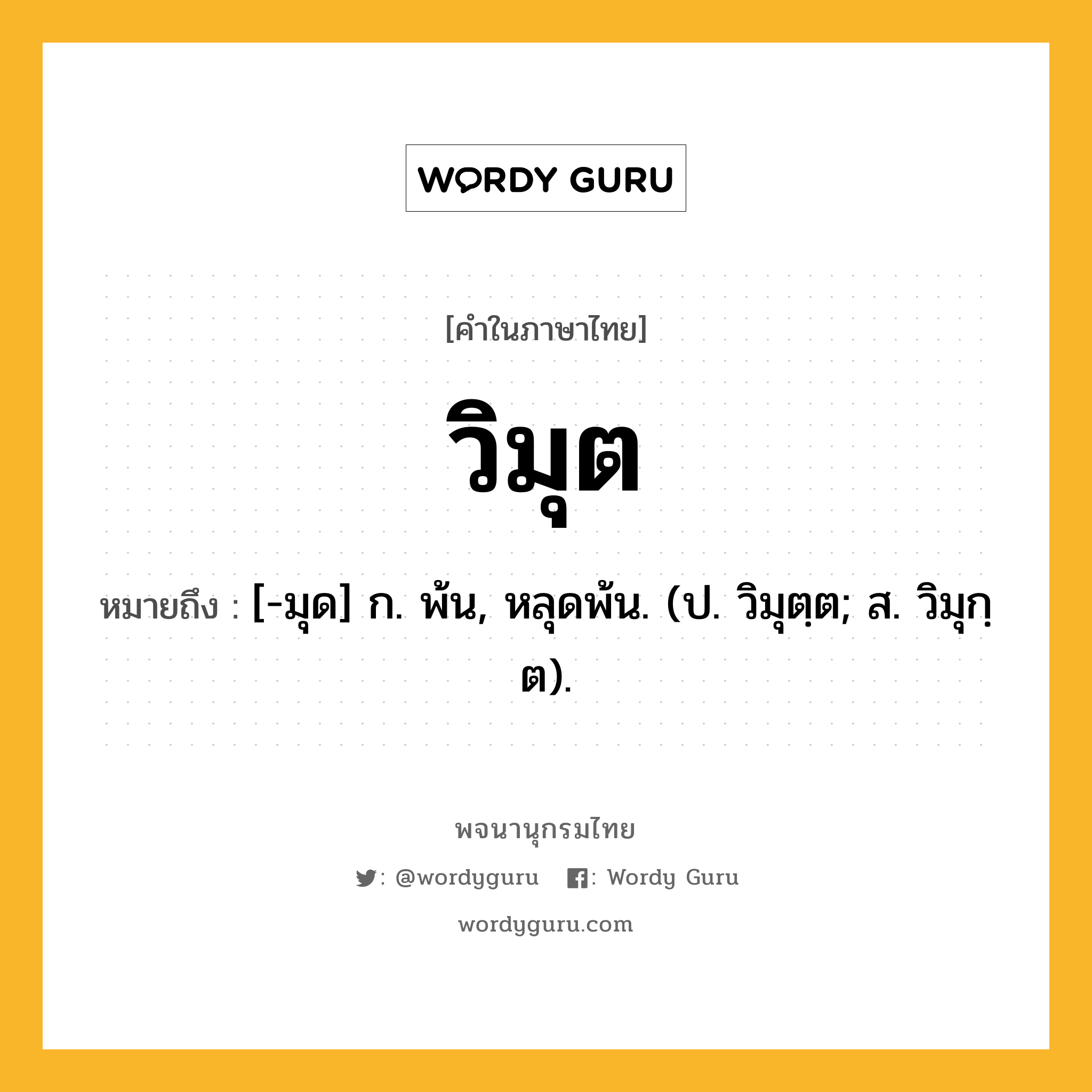 วิมุต ความหมาย หมายถึงอะไร?, คำในภาษาไทย วิมุต หมายถึง [-มุด] ก. พ้น, หลุดพ้น. (ป. วิมุตฺต; ส. วิมุกฺต).