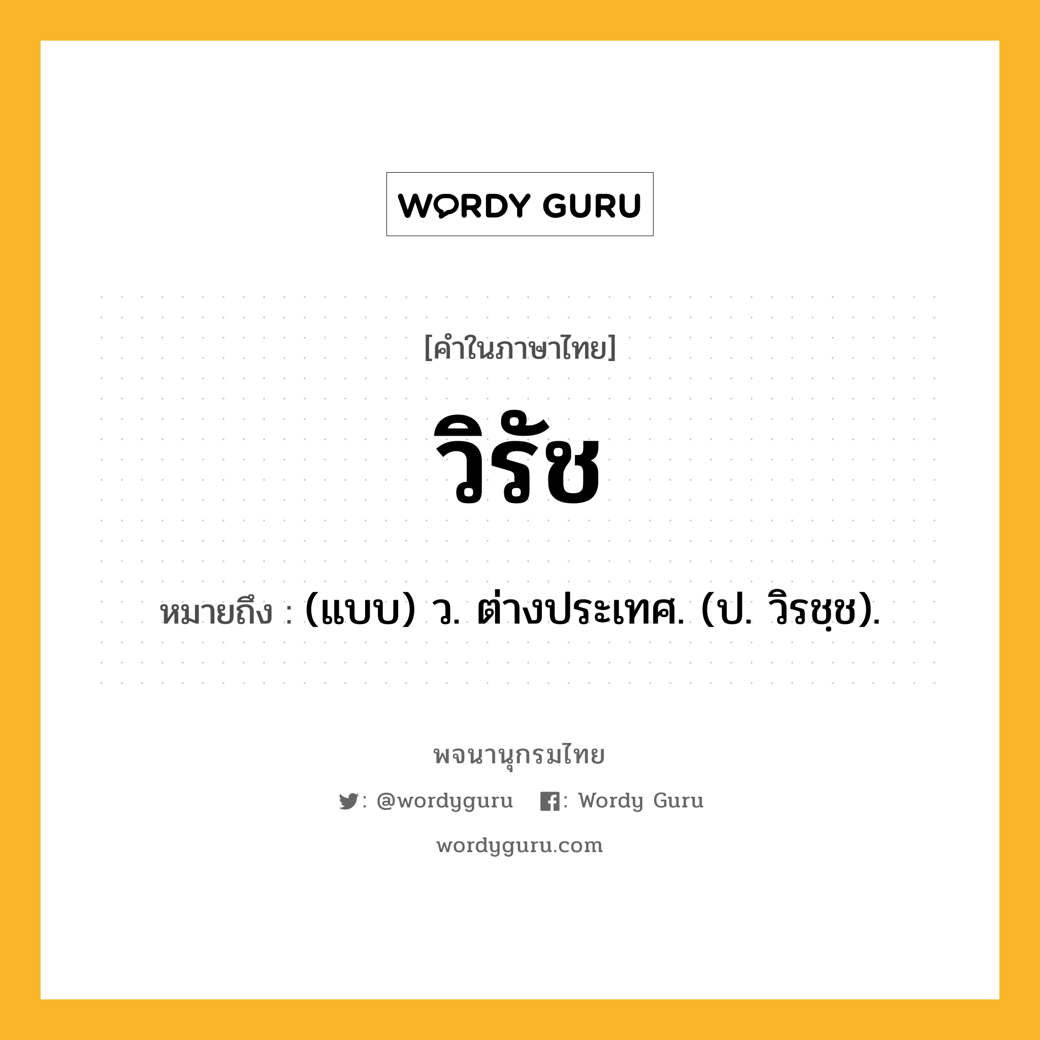 วิรัช ความหมาย หมายถึงอะไร?, คำในภาษาไทย วิรัช หมายถึง (แบบ) ว. ต่างประเทศ. (ป. วิรชฺช).