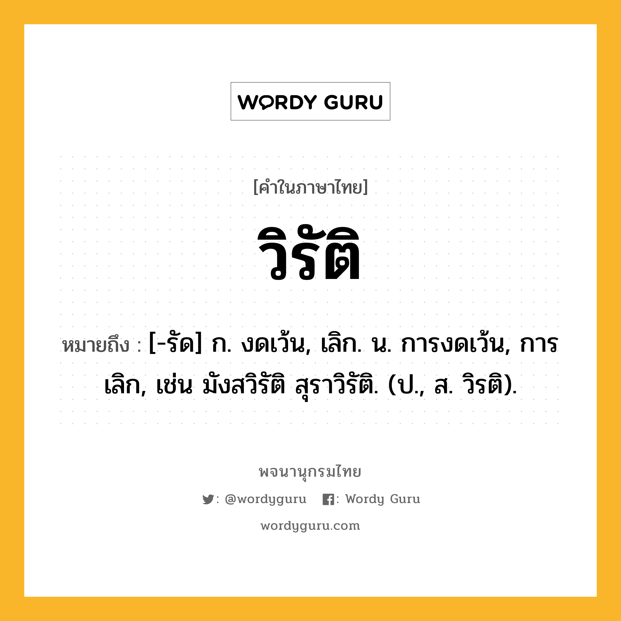 วิรัติ ความหมาย หมายถึงอะไร?, คำในภาษาไทย วิรัติ หมายถึง [-รัด] ก. งดเว้น, เลิก. น. การงดเว้น, การเลิก, เช่น มังสวิรัติ สุราวิรัติ. (ป., ส. วิรติ).