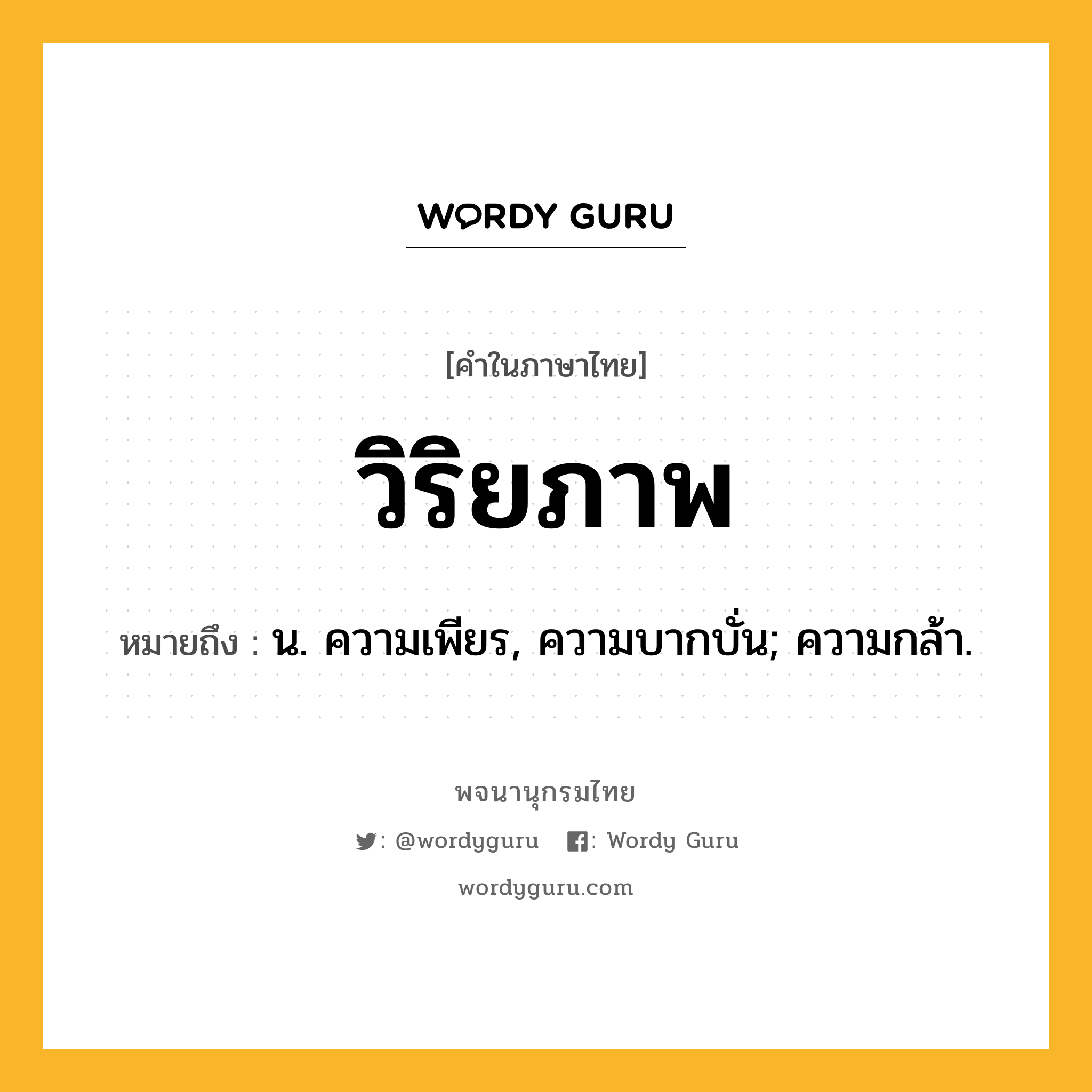 วิริยภาพ ความหมาย หมายถึงอะไร?, คำในภาษาไทย วิริยภาพ หมายถึง น. ความเพียร, ความบากบั่น; ความกล้า.