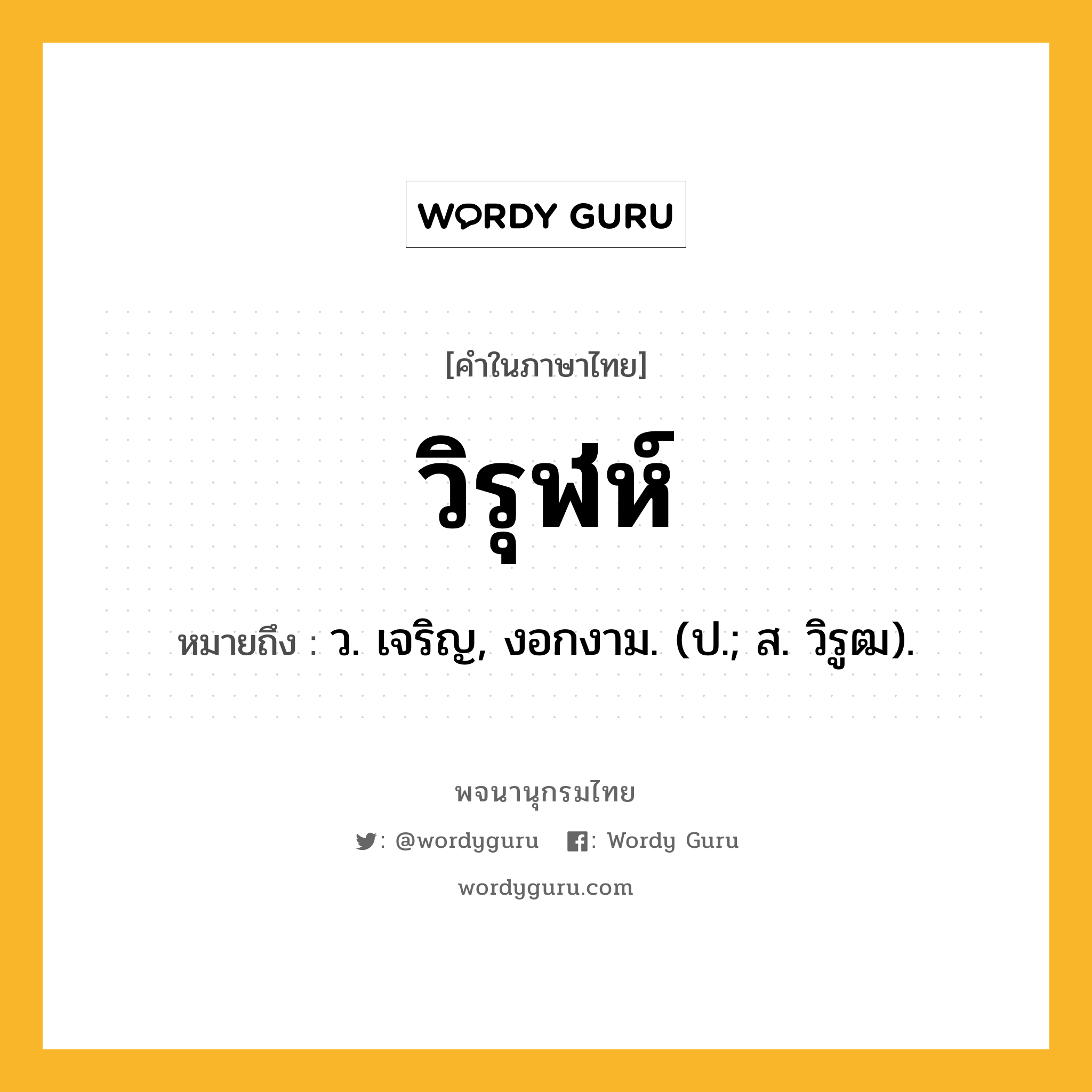 วิรุฬห์ ความหมาย หมายถึงอะไร?, คำในภาษาไทย วิรุฬห์ หมายถึง ว. เจริญ, งอกงาม. (ป.; ส. วิรูฒ).