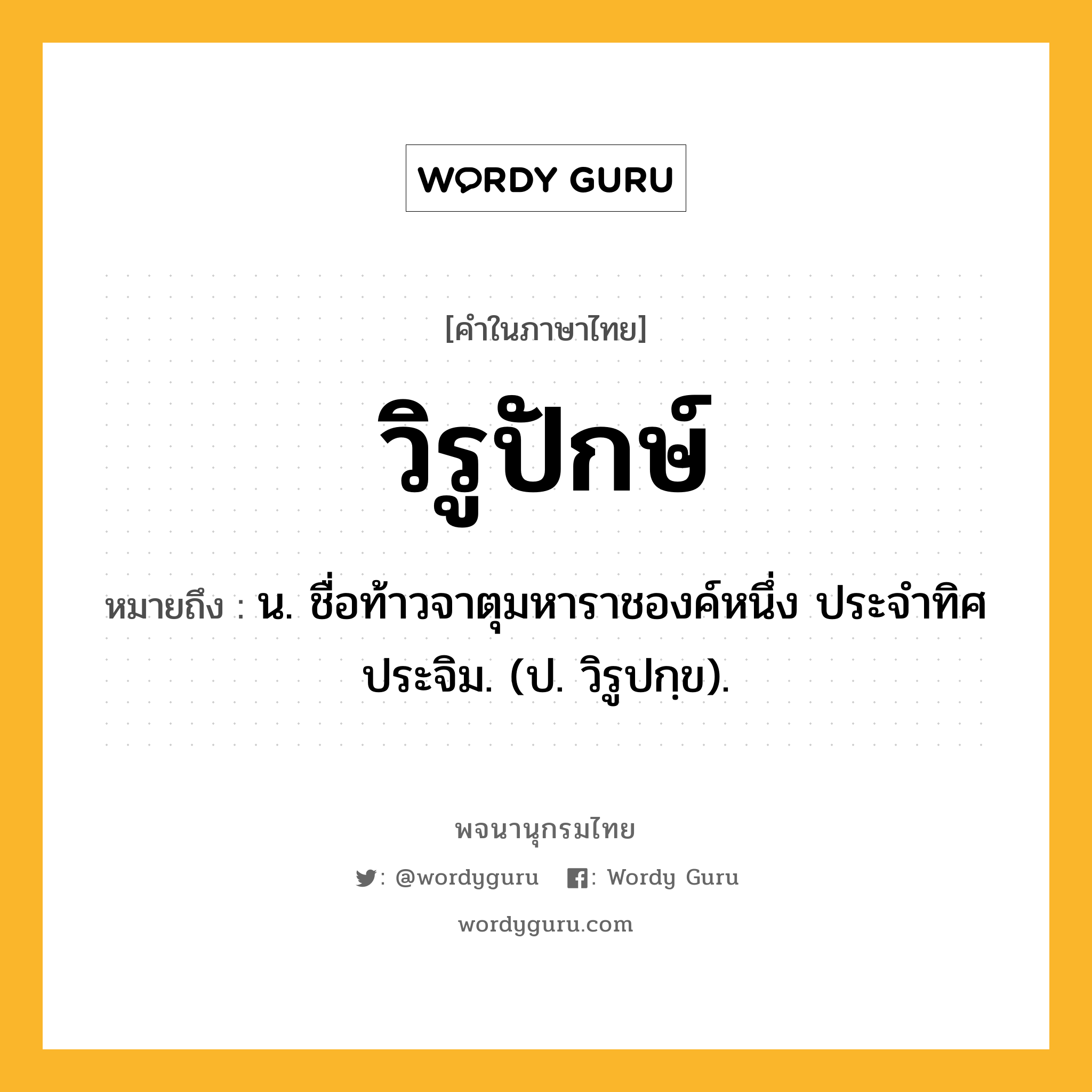 วิรูปักษ์ ความหมาย หมายถึงอะไร?, คำในภาษาไทย วิรูปักษ์ หมายถึง น. ชื่อท้าวจาตุมหาราชองค์หนึ่ง ประจําทิศประจิม. (ป. วิรูปกฺข).