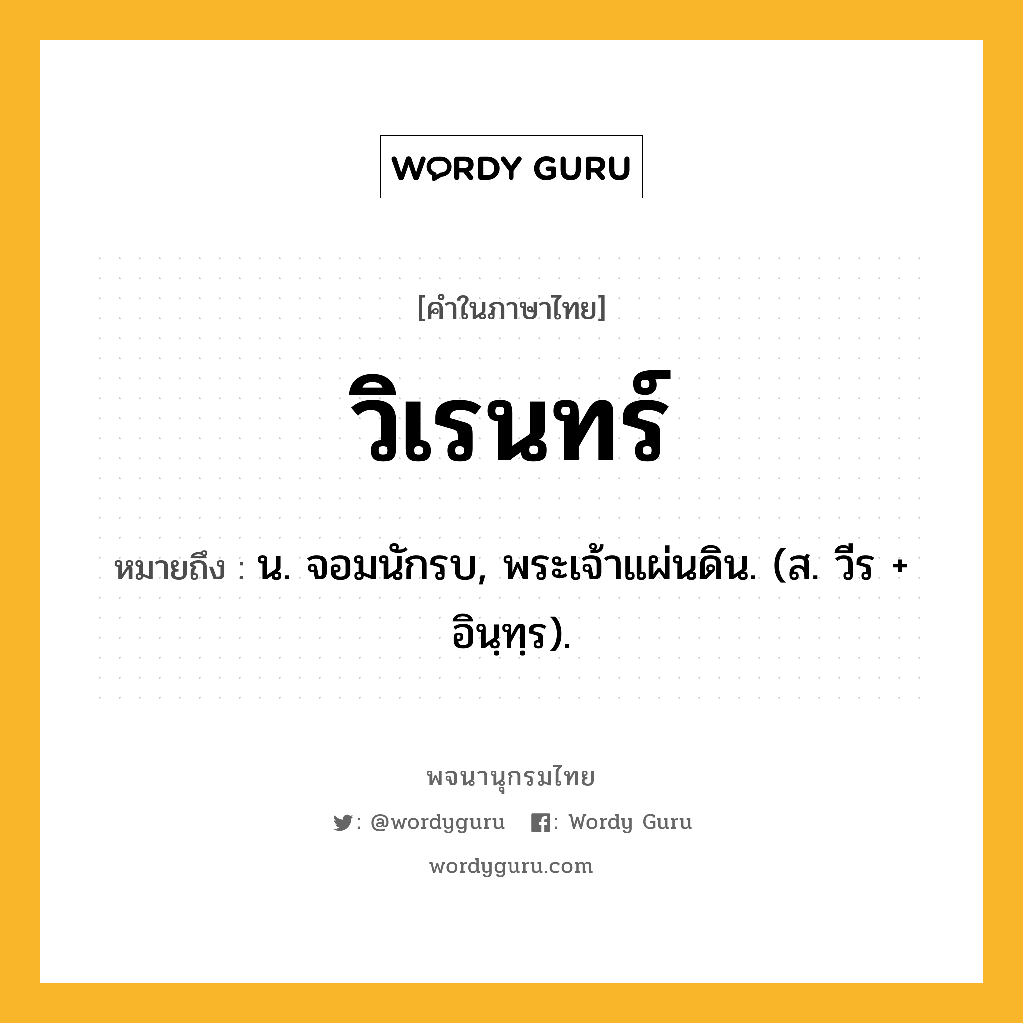 วิเรนทร์ ความหมาย หมายถึงอะไร?, คำในภาษาไทย วิเรนทร์ หมายถึง น. จอมนักรบ, พระเจ้าแผ่นดิน. (ส. วีร + อินฺทฺร).