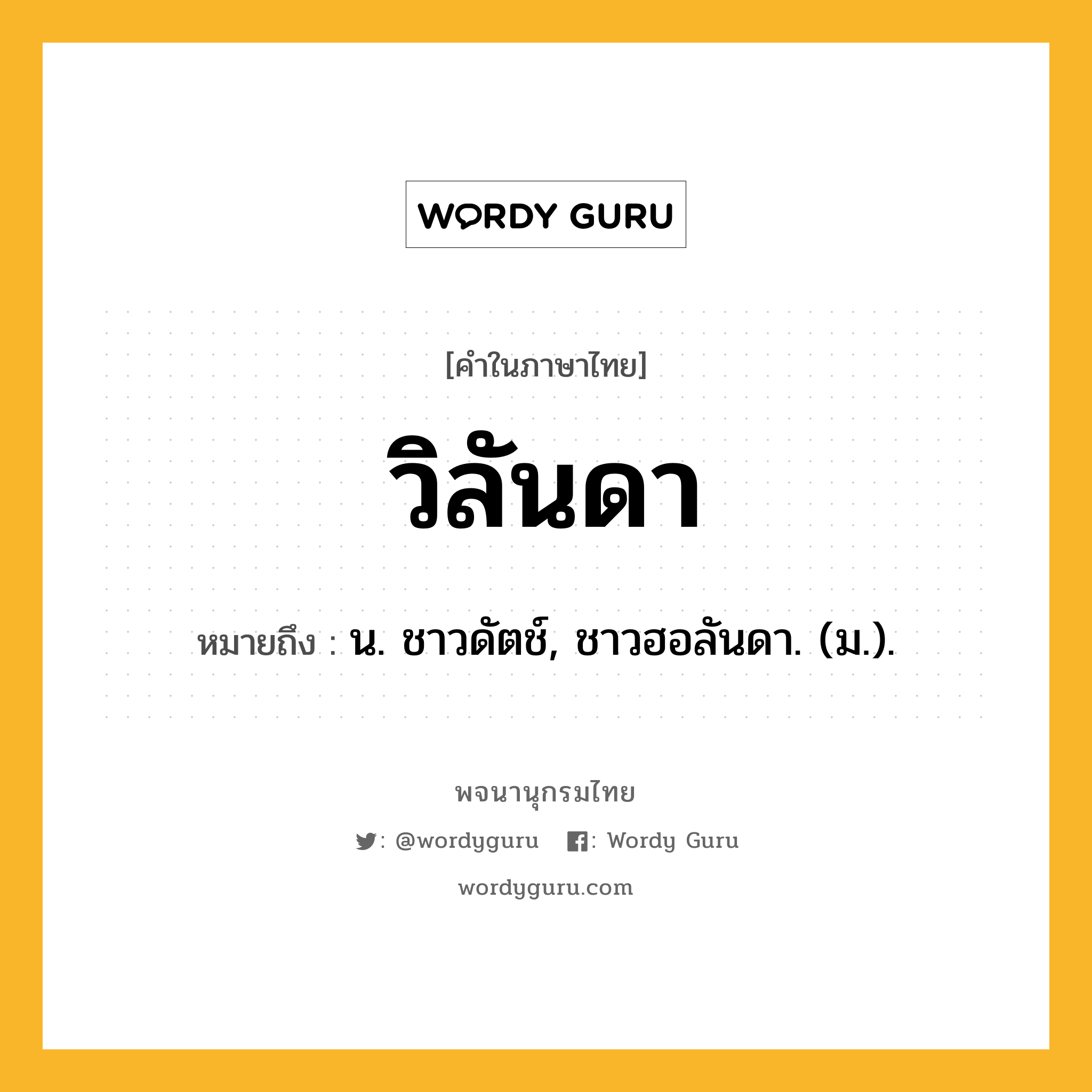 วิลันดา ความหมาย หมายถึงอะไร?, คำในภาษาไทย วิลันดา หมายถึง น. ชาวดัตช์, ชาวฮอลันดา. (ม.).