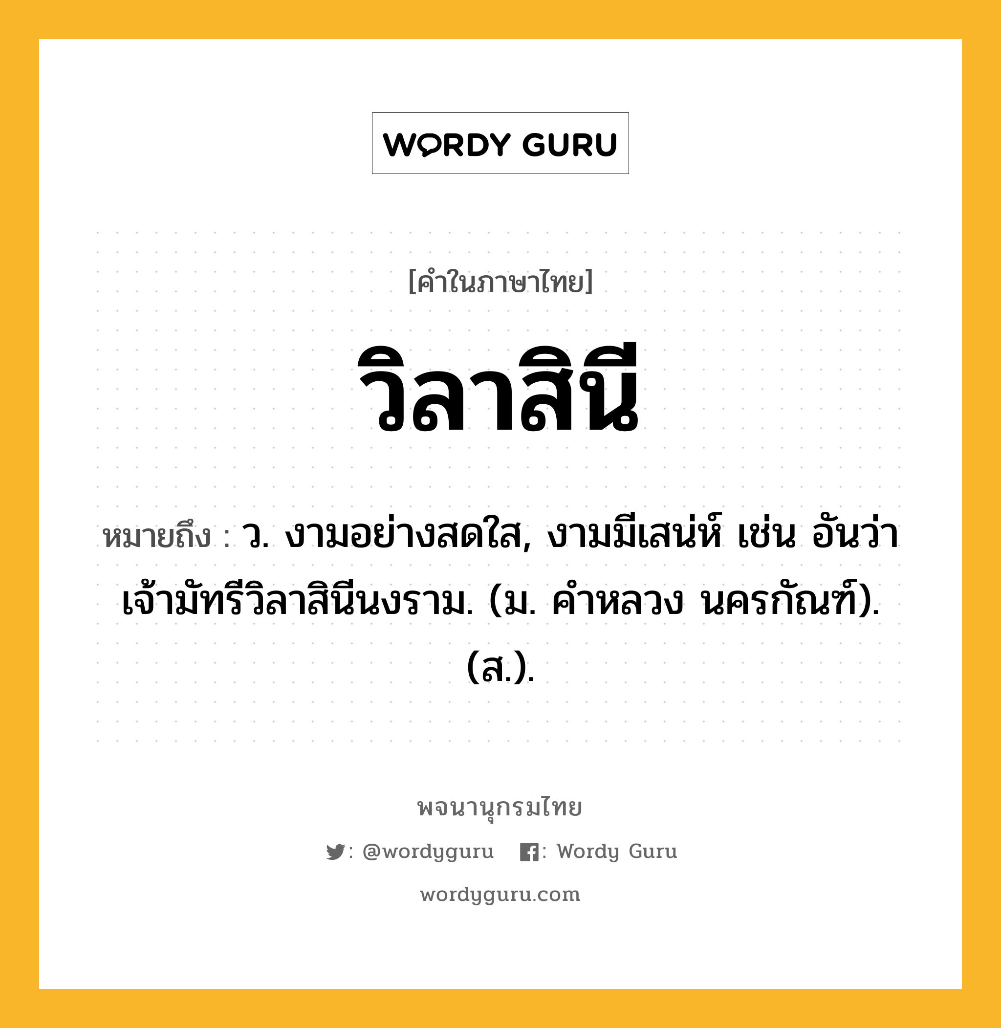 วิลาสินี ความหมาย หมายถึงอะไร?, คำในภาษาไทย วิลาสินี หมายถึง ว. งามอย่างสดใส, งามมีเสน่ห์ เช่น อันว่าเจ้ามัทรีวิลาสินีนงราม. (ม. คําหลวง นครกัณฑ์). (ส.).