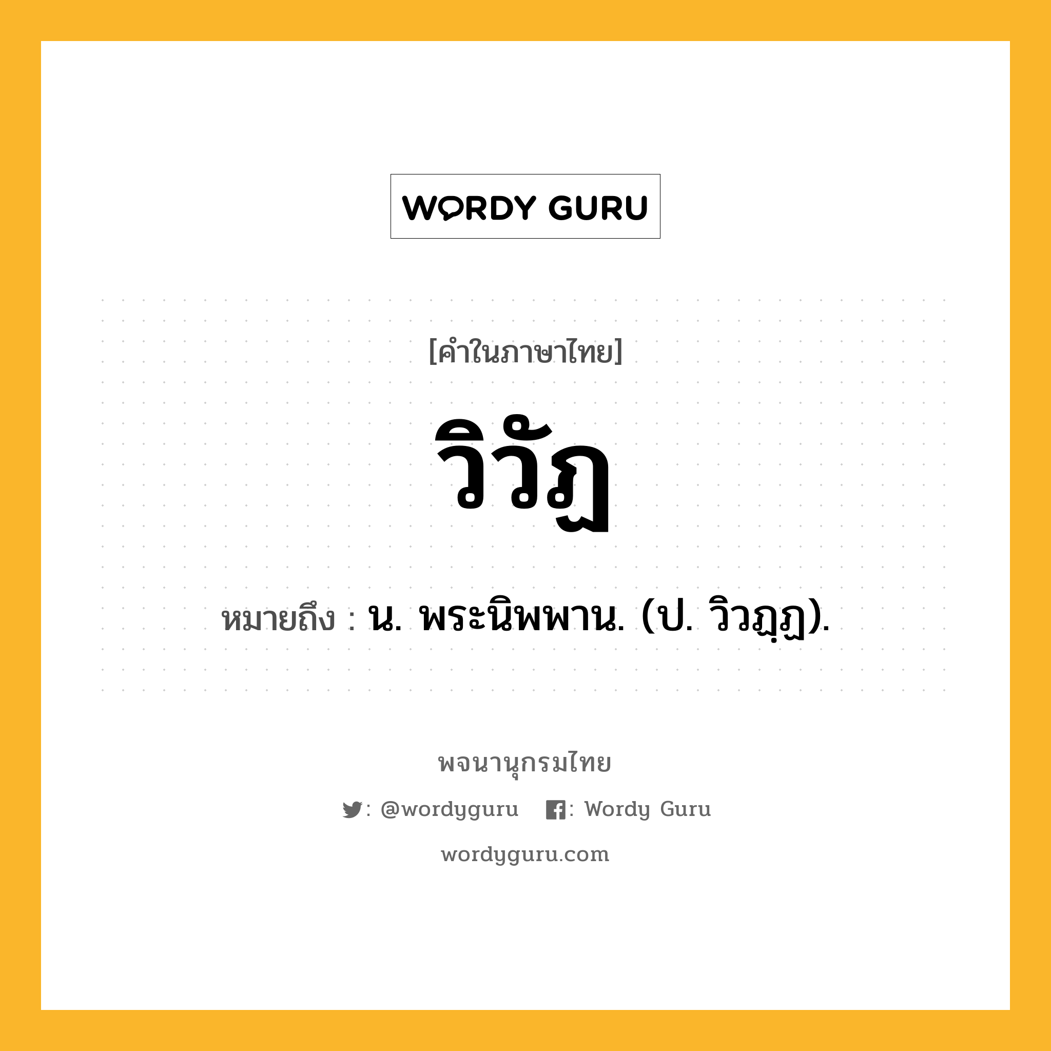 วิวัฏ ความหมาย หมายถึงอะไร?, คำในภาษาไทย วิวัฏ หมายถึง น. พระนิพพาน. (ป. วิวฏฺฏ).