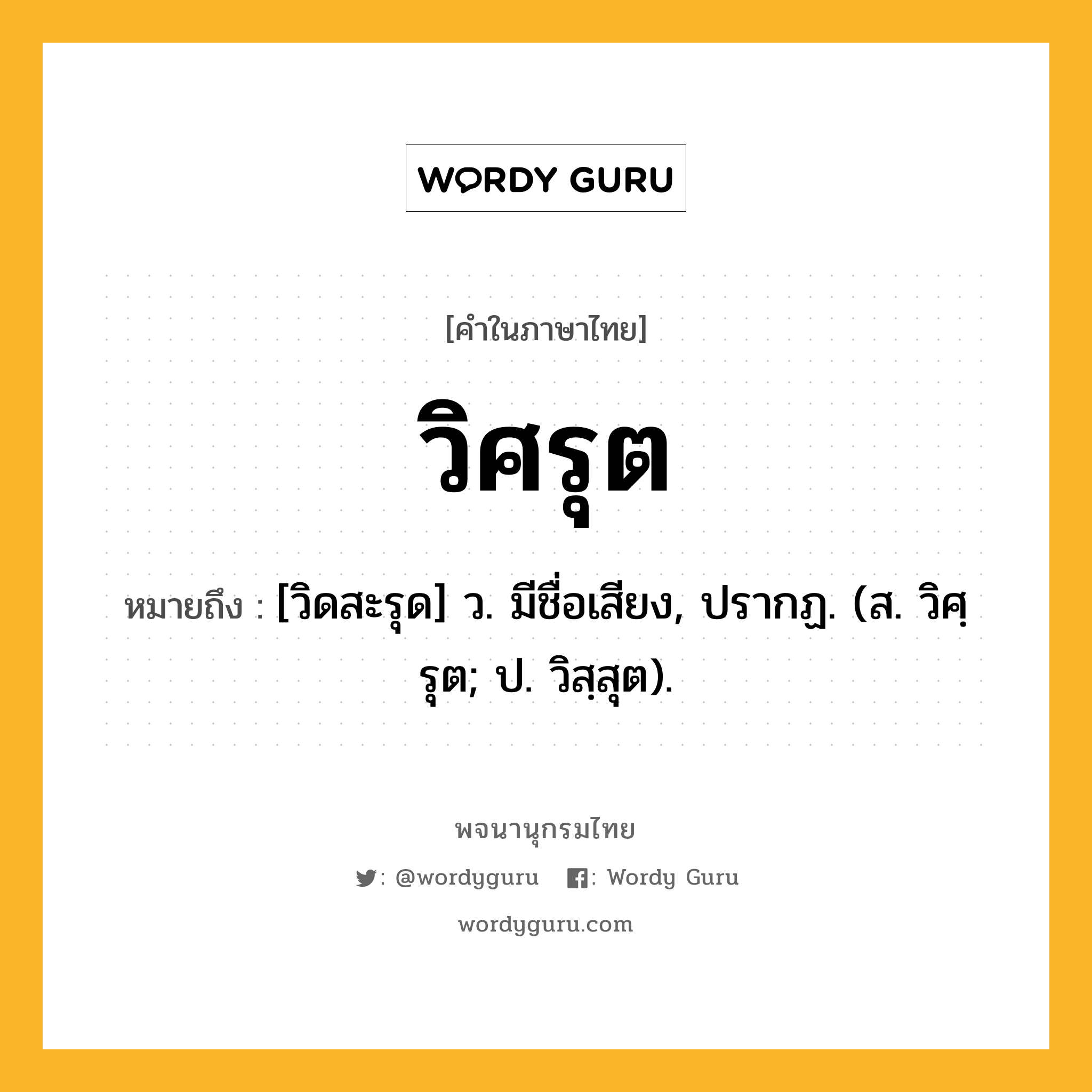 วิศรุต ความหมาย หมายถึงอะไร?, คำในภาษาไทย วิศรุต หมายถึง [วิดสะรุด] ว. มีชื่อเสียง, ปรากฏ. (ส. วิศฺรุต; ป. วิสฺสุต).