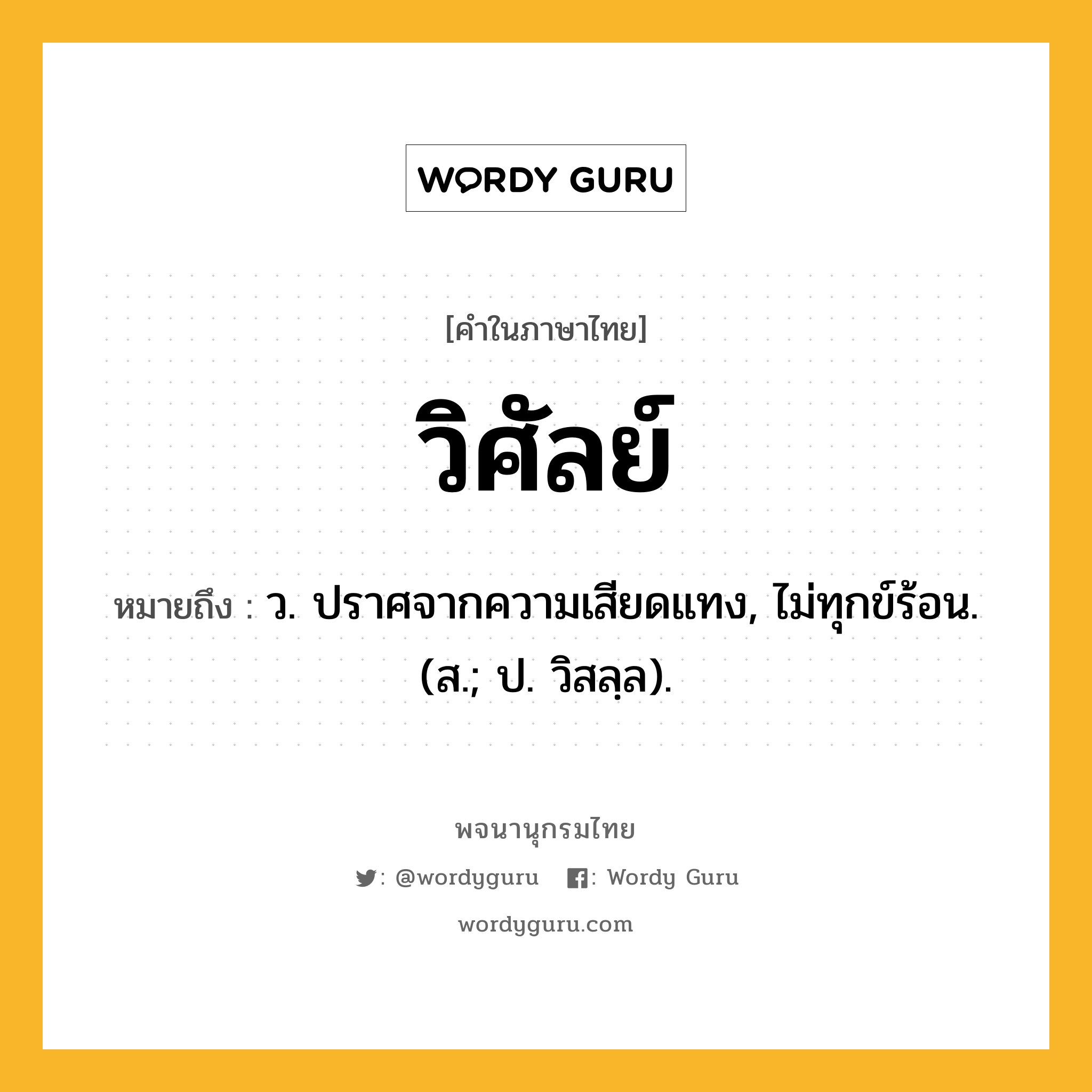 วิศัลย์ ความหมาย หมายถึงอะไร?, คำในภาษาไทย วิศัลย์ หมายถึง ว. ปราศจากความเสียดแทง, ไม่ทุกข์ร้อน. (ส.; ป. วิสลฺล).