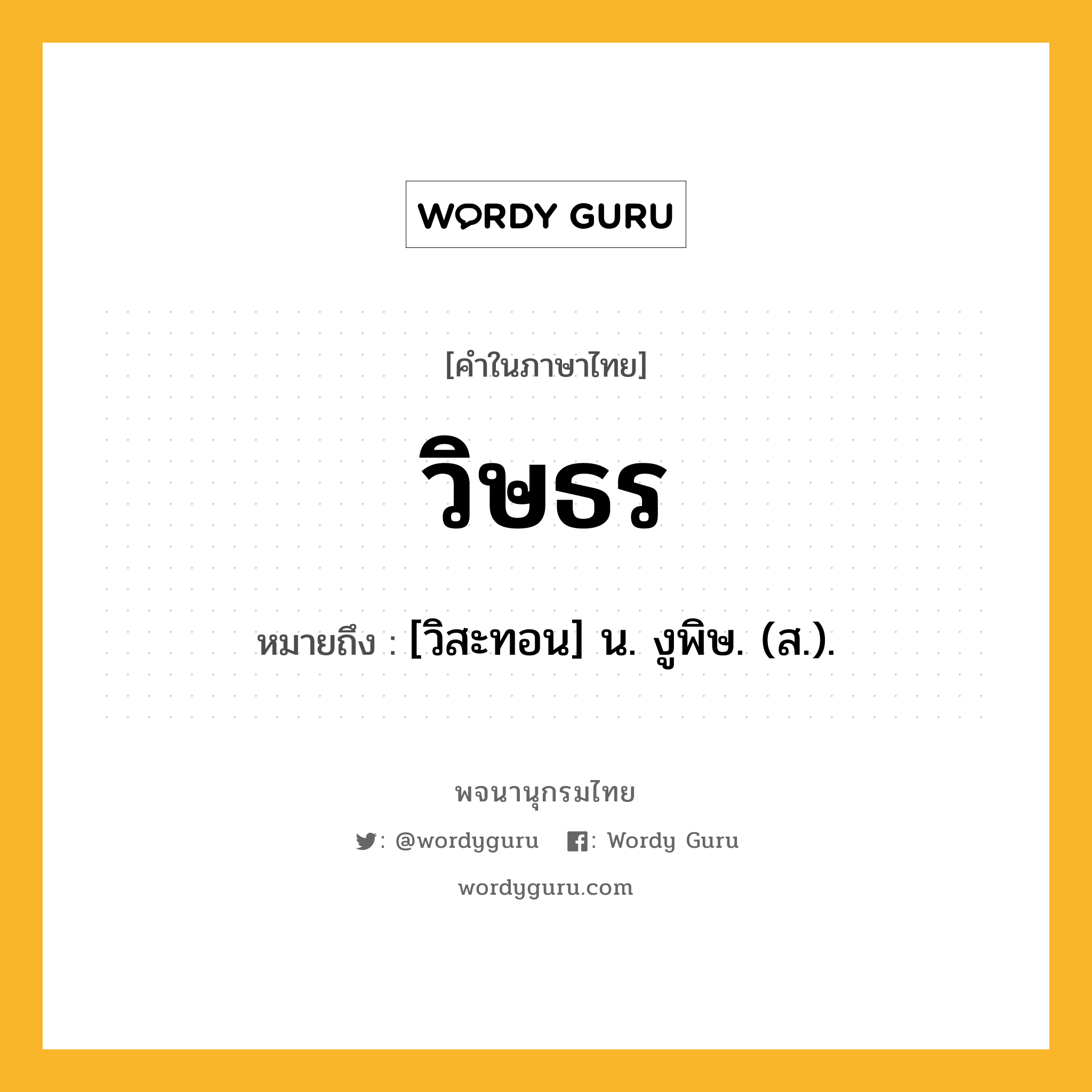 วิษธร ความหมาย หมายถึงอะไร?, คำในภาษาไทย วิษธร หมายถึง [วิสะทอน] น. งูพิษ. (ส.).