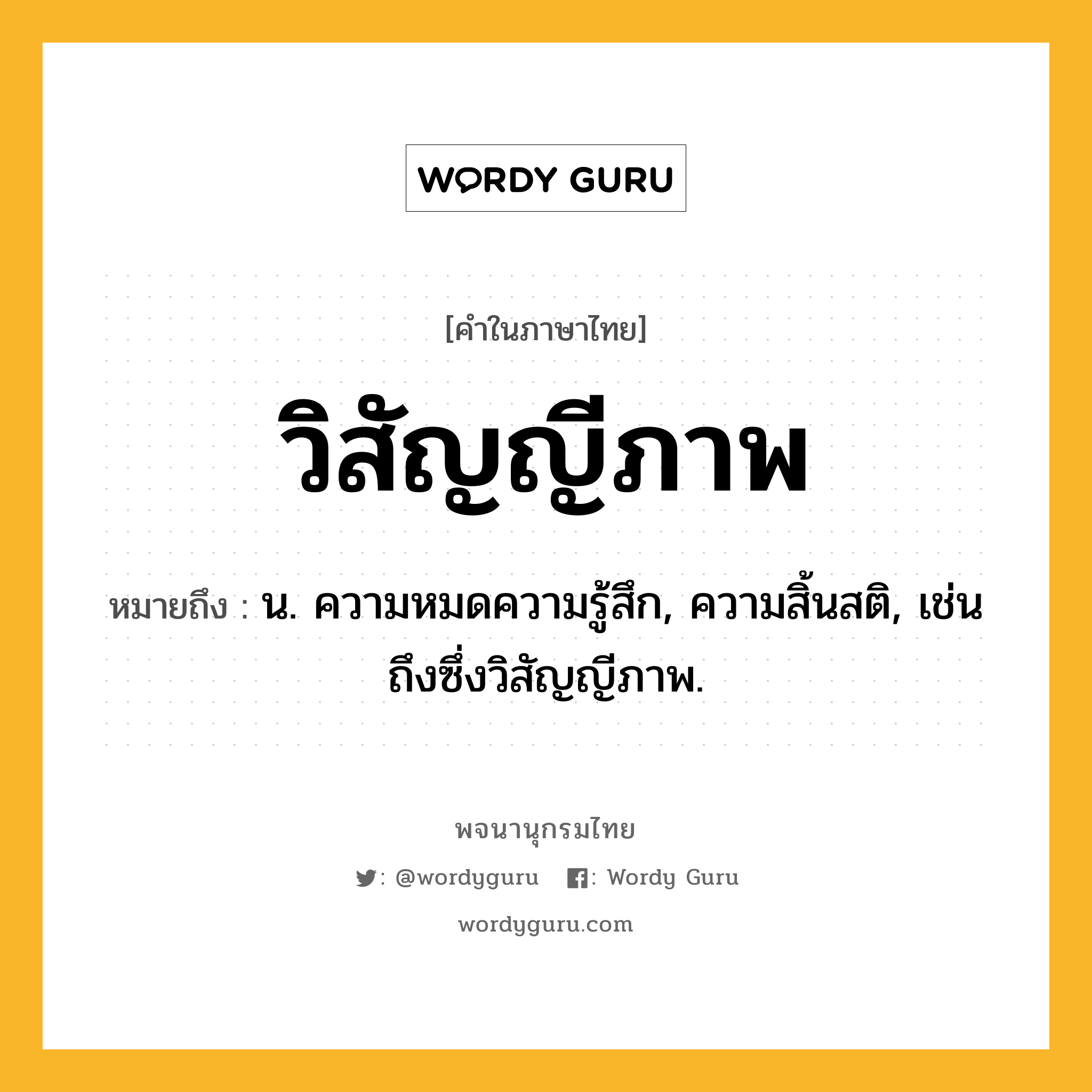 วิสัญญีภาพ ความหมาย หมายถึงอะไร?, คำในภาษาไทย วิสัญญีภาพ หมายถึง น. ความหมดความรู้สึก, ความสิ้นสติ, เช่น ถึงซึ่งวิสัญญีภาพ.