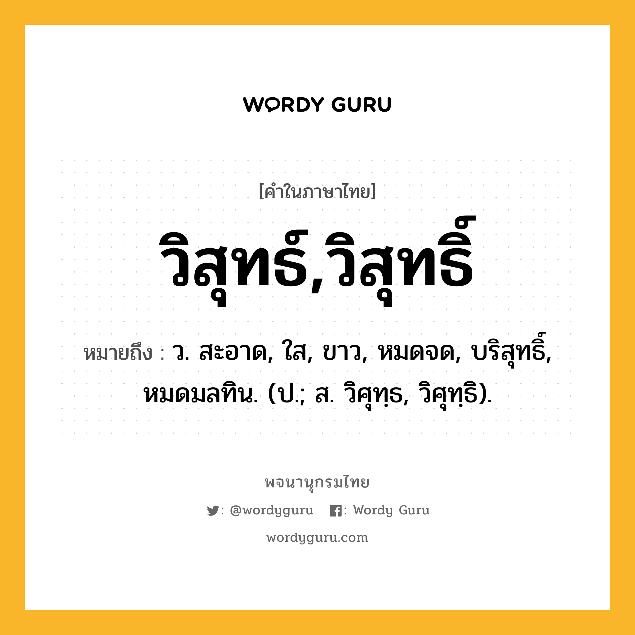 วิสุทธ์,วิสุทธิ์ ความหมาย หมายถึงอะไร?, คำในภาษาไทย วิสุทธ์,วิสุทธิ์ หมายถึง ว. สะอาด, ใส, ขาว, หมดจด, บริสุทธิ์, หมดมลทิน. (ป.; ส. วิศุทฺธ, วิศุทฺธิ).