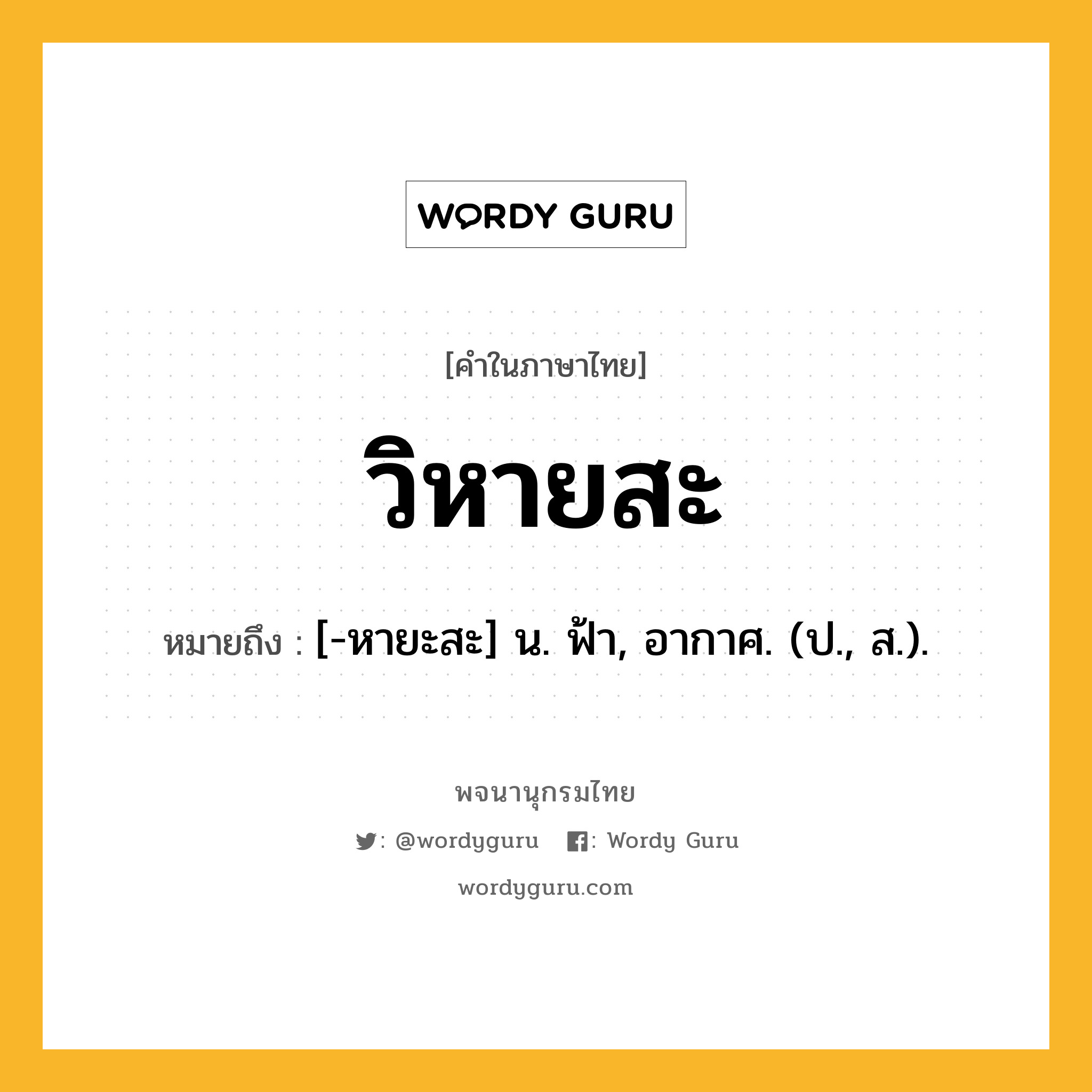 วิหายสะ ความหมาย หมายถึงอะไร?, คำในภาษาไทย วิหายสะ หมายถึง [-หายะสะ] น. ฟ้า, อากาศ. (ป., ส.).