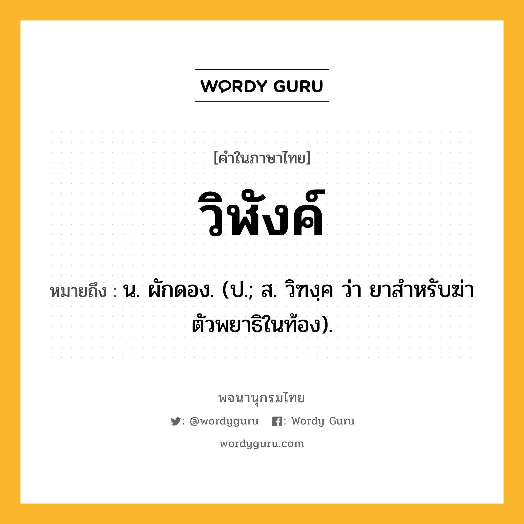 วิฬังค์ ความหมาย หมายถึงอะไร?, คำในภาษาไทย วิฬังค์ หมายถึง น. ผักดอง. (ป.; ส. วิฑงฺค ว่า ยาสําหรับฆ่าตัวพยาธิในท้อง).