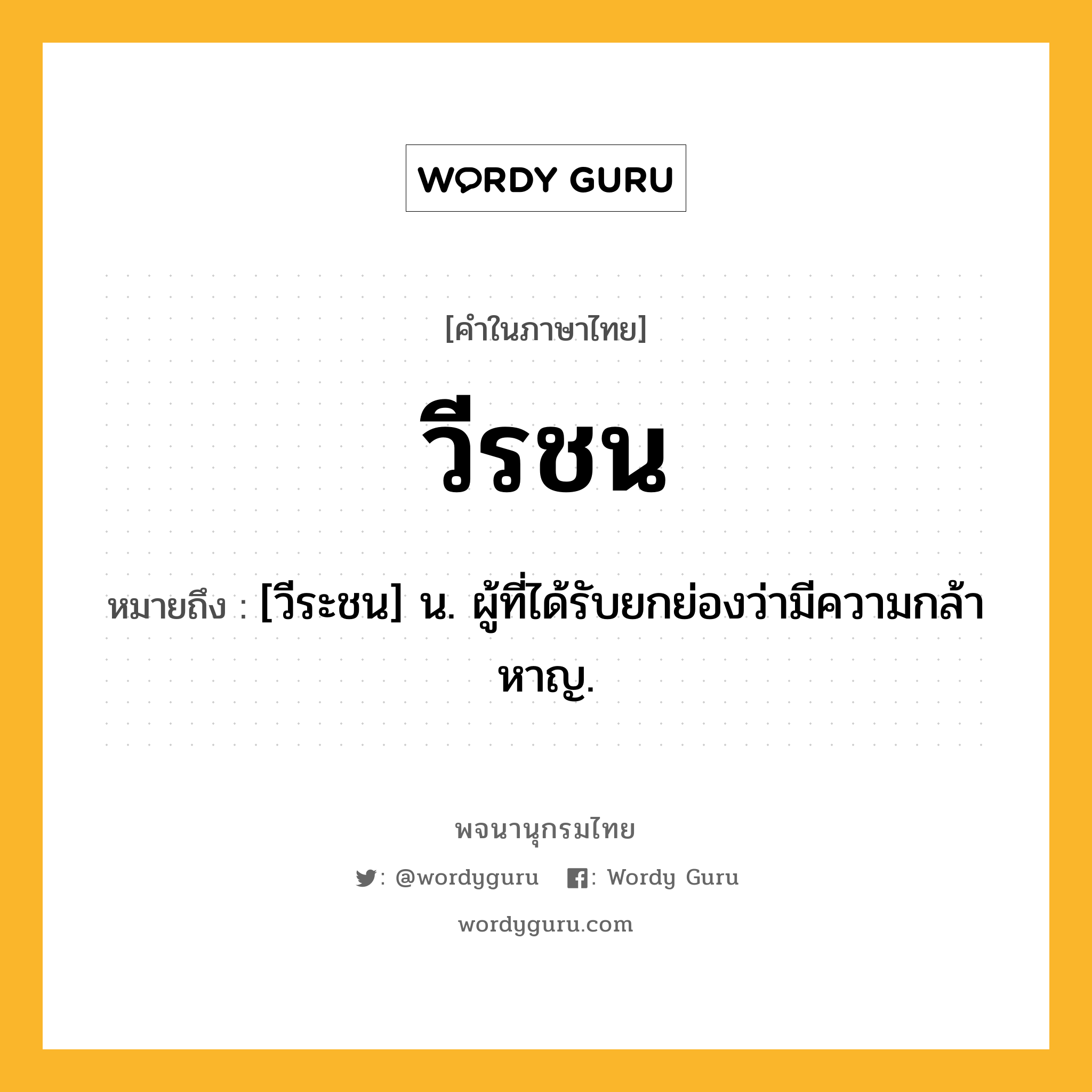 วีรชน ความหมาย หมายถึงอะไร?, คำในภาษาไทย วีรชน หมายถึง [วีระชน] น. ผู้ที่ได้รับยกย่องว่ามีความกล้าหาญ.