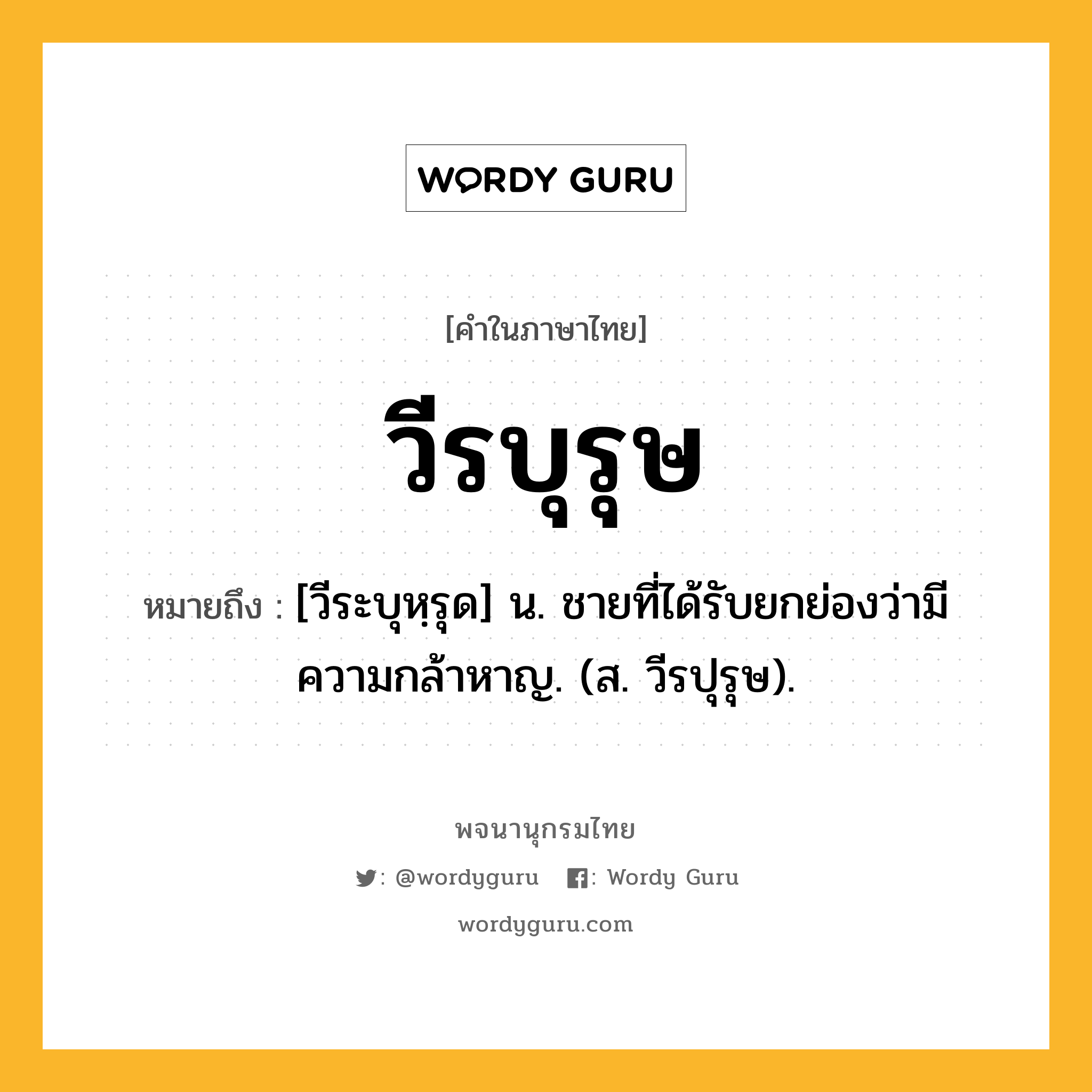 วีรบุรุษ ความหมาย หมายถึงอะไร?, คำในภาษาไทย วีรบุรุษ หมายถึง [วีระบุหฺรุด] น. ชายที่ได้รับยกย่องว่ามีความกล้าหาญ. (ส. วีรปุรุษ).