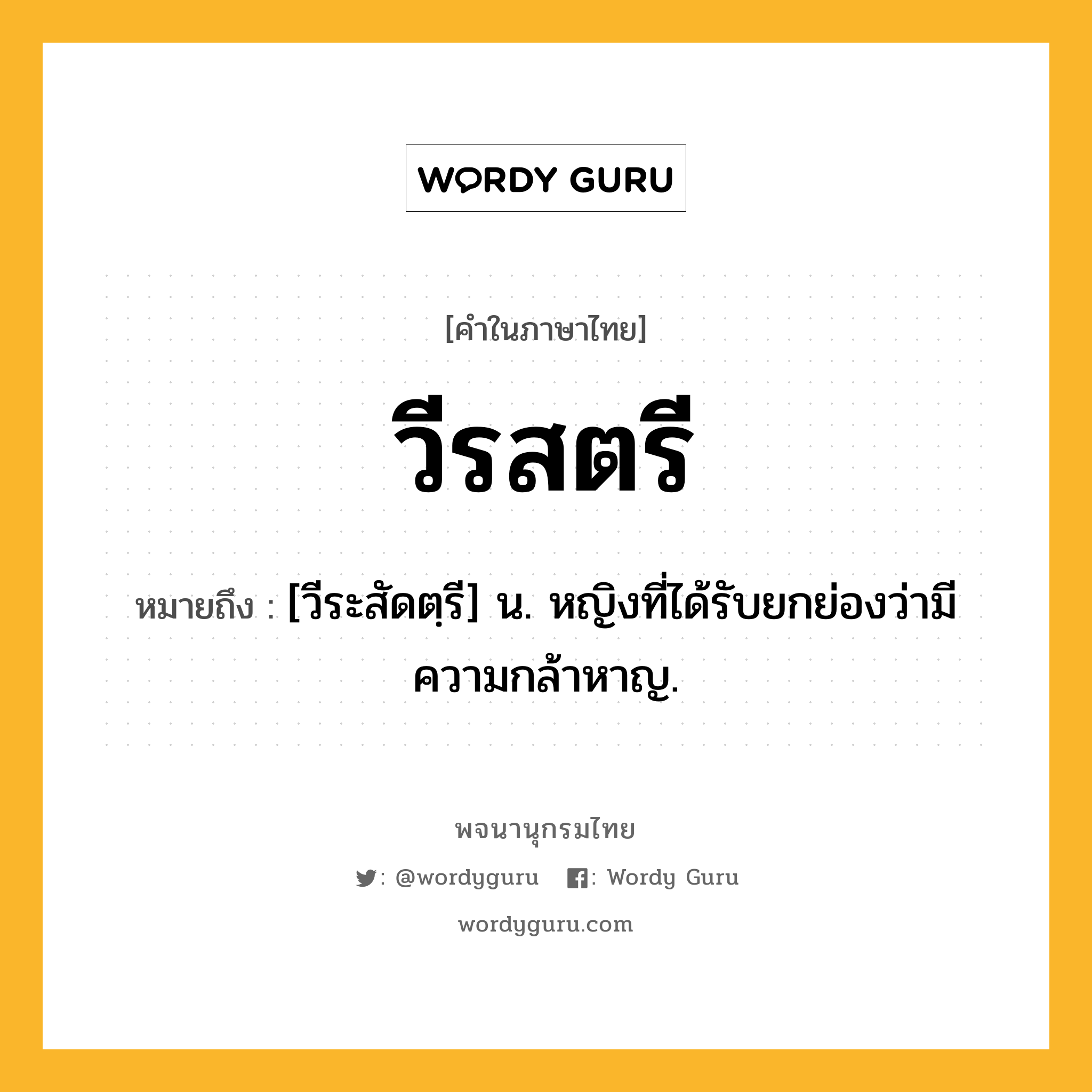 วีรสตรี ความหมาย หมายถึงอะไร?, คำในภาษาไทย วีรสตรี หมายถึง [วีระสัดตฺรี] น. หญิงที่ได้รับยกย่องว่ามีความกล้าหาญ.