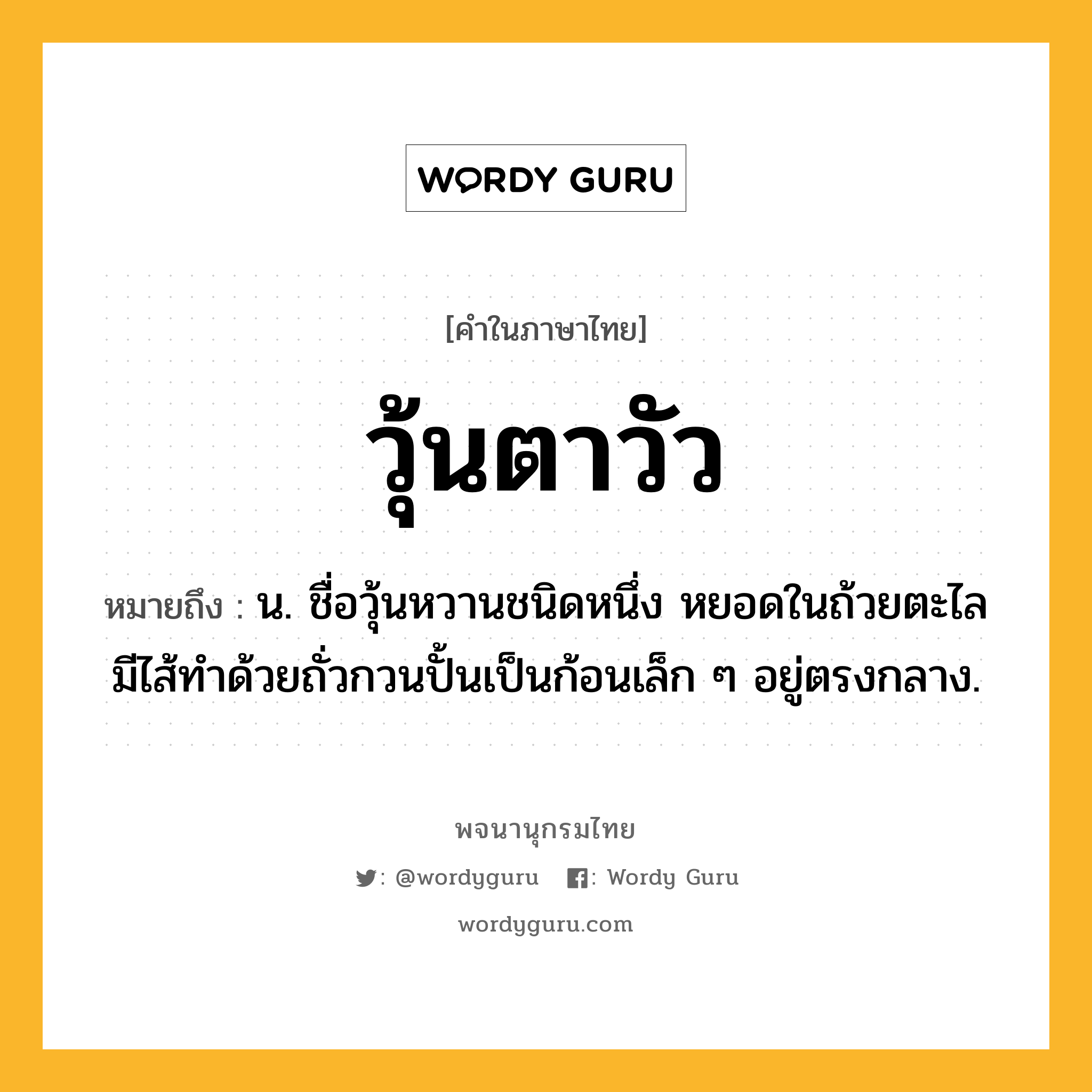 วุ้นตาวัว ความหมาย หมายถึงอะไร?, คำในภาษาไทย วุ้นตาวัว หมายถึง น. ชื่อวุ้นหวานชนิดหนึ่ง หยอดในถ้วยตะไล มีไส้ทำด้วยถั่วกวนปั้นเป็นก้อนเล็ก ๆ อยู่ตรงกลาง.