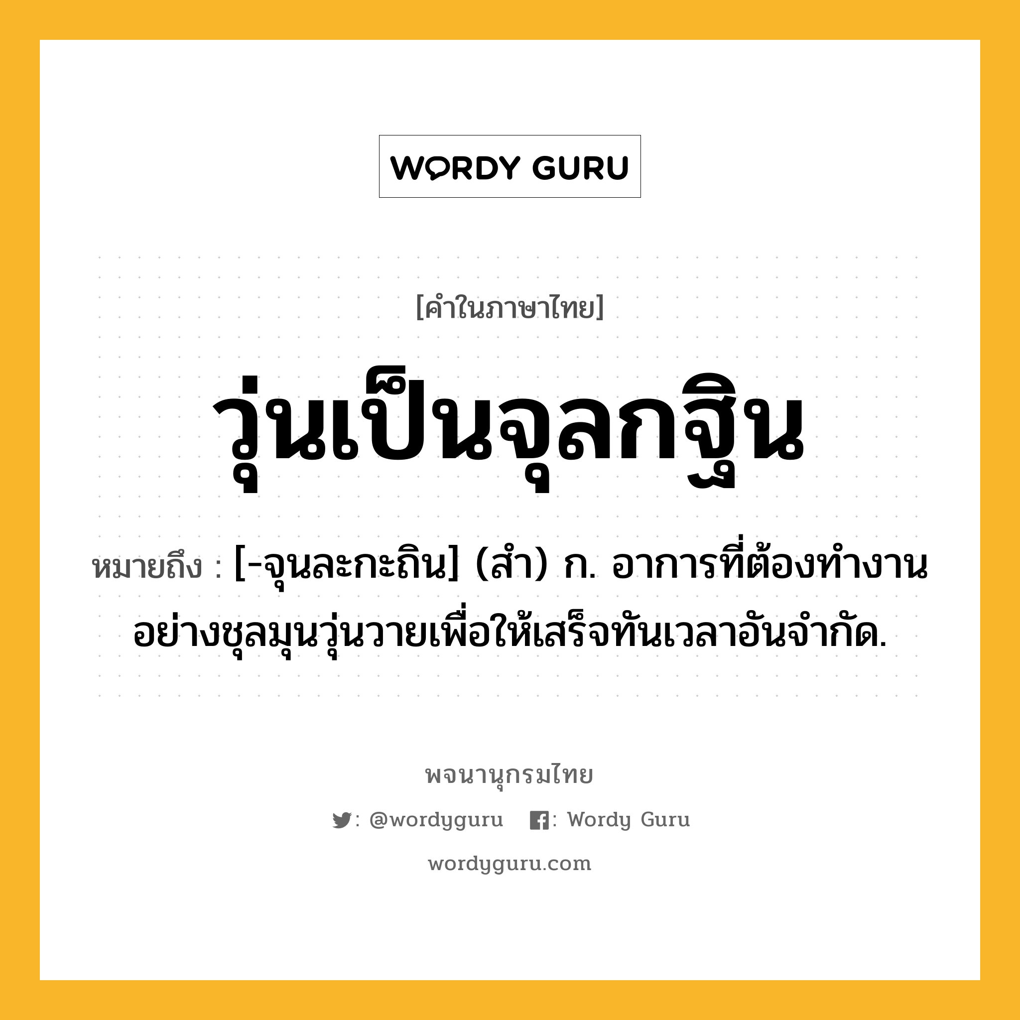 วุ่นเป็นจุลกฐิน ความหมาย หมายถึงอะไร?, คำในภาษาไทย วุ่นเป็นจุลกฐิน หมายถึง [-จุนละกะถิน] (สํา) ก. อาการที่ต้องทํางานอย่างชุลมุนวุ่นวายเพื่อให้เสร็จทันเวลาอันจํากัด.