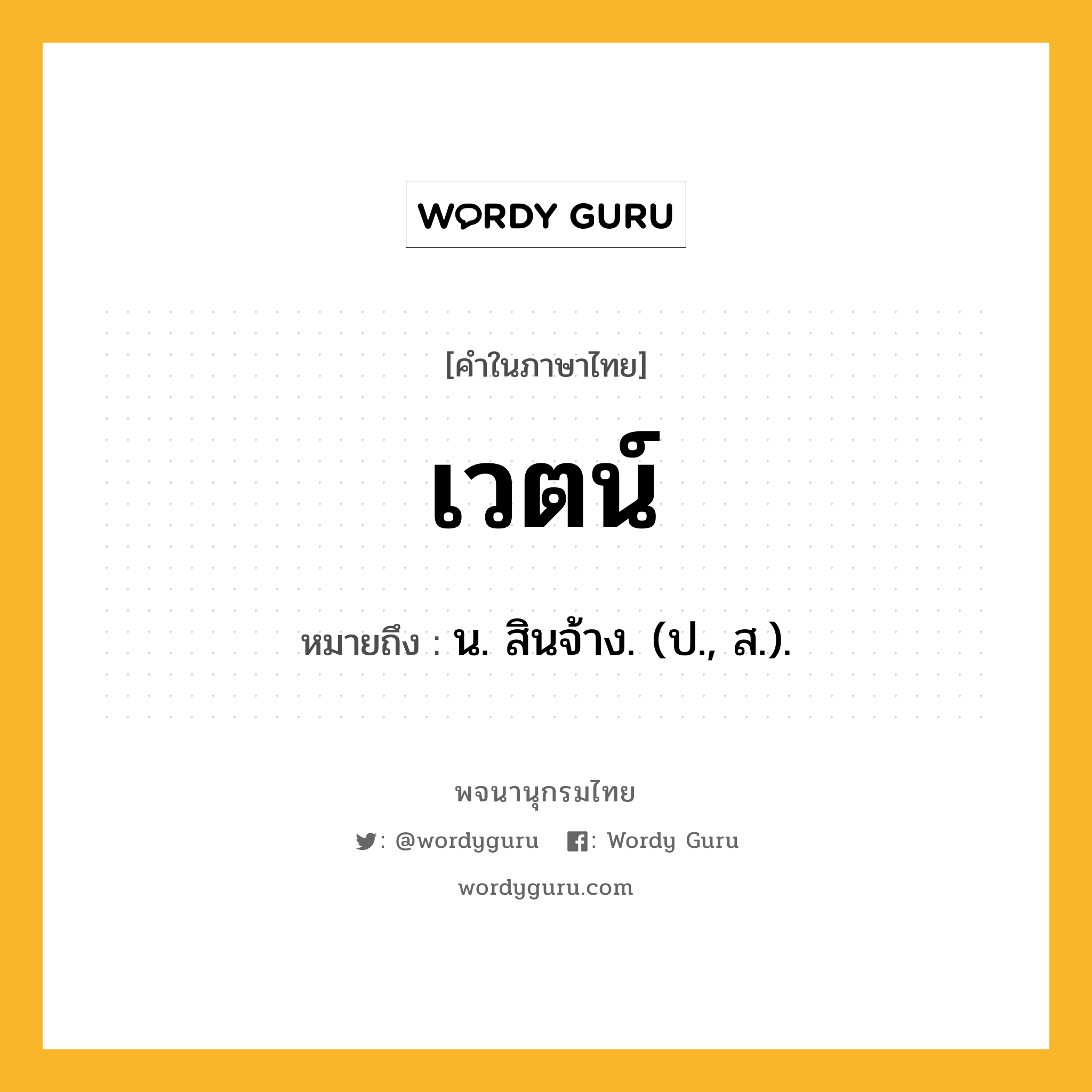 เวตน์ ความหมาย หมายถึงอะไร?, คำในภาษาไทย เวตน์ หมายถึง น. สินจ้าง. (ป., ส.).