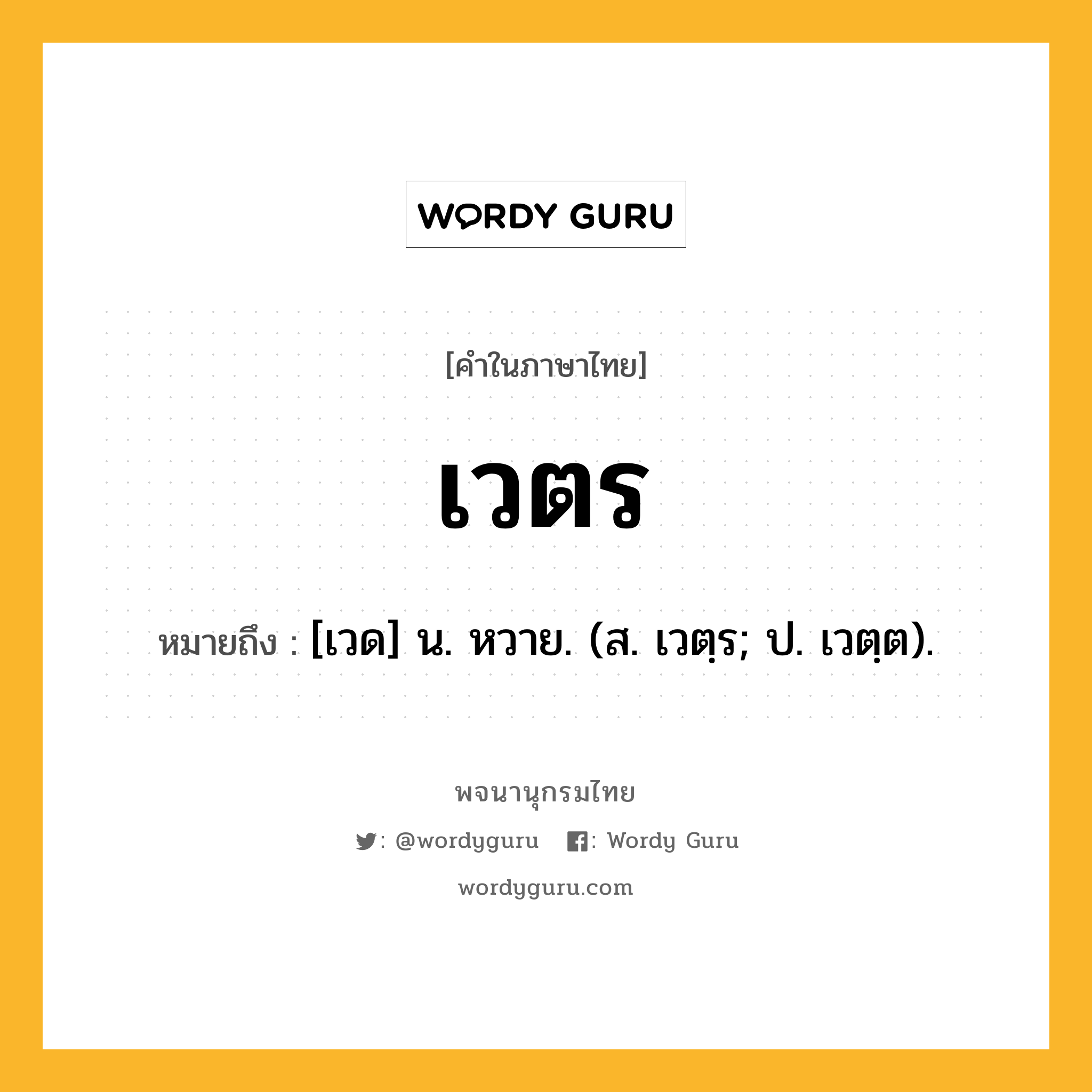 เวตร ความหมาย หมายถึงอะไร?, คำในภาษาไทย เวตร หมายถึง [เวด] น. หวาย. (ส. เวตฺร; ป. เวตฺต).