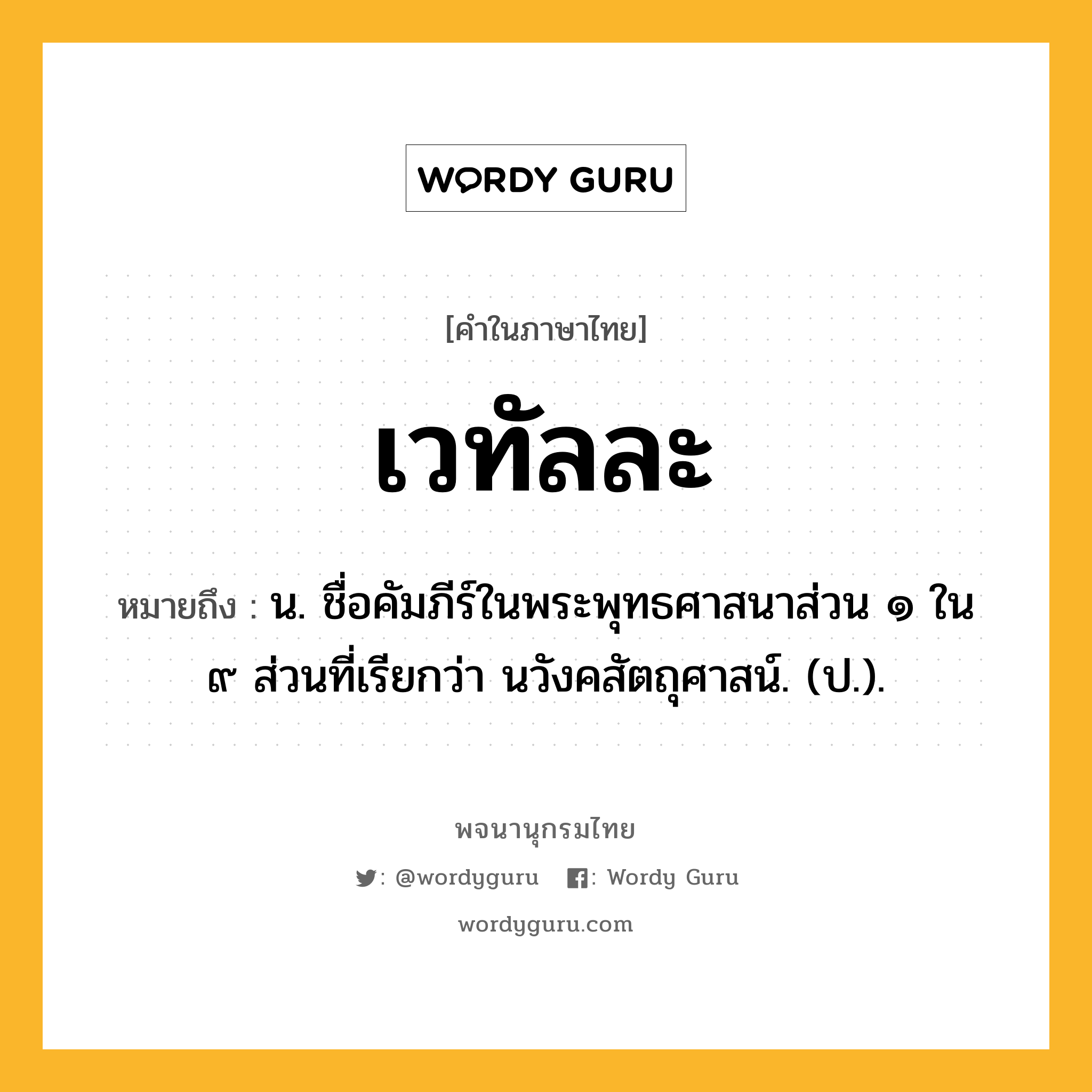 เวทัลละ ความหมาย หมายถึงอะไร?, คำในภาษาไทย เวทัลละ หมายถึง น. ชื่อคัมภีร์ในพระพุทธศาสนาส่วน ๑ ใน ๙ ส่วนที่เรียกว่า นวังคสัตถุศาสน์. (ป.).