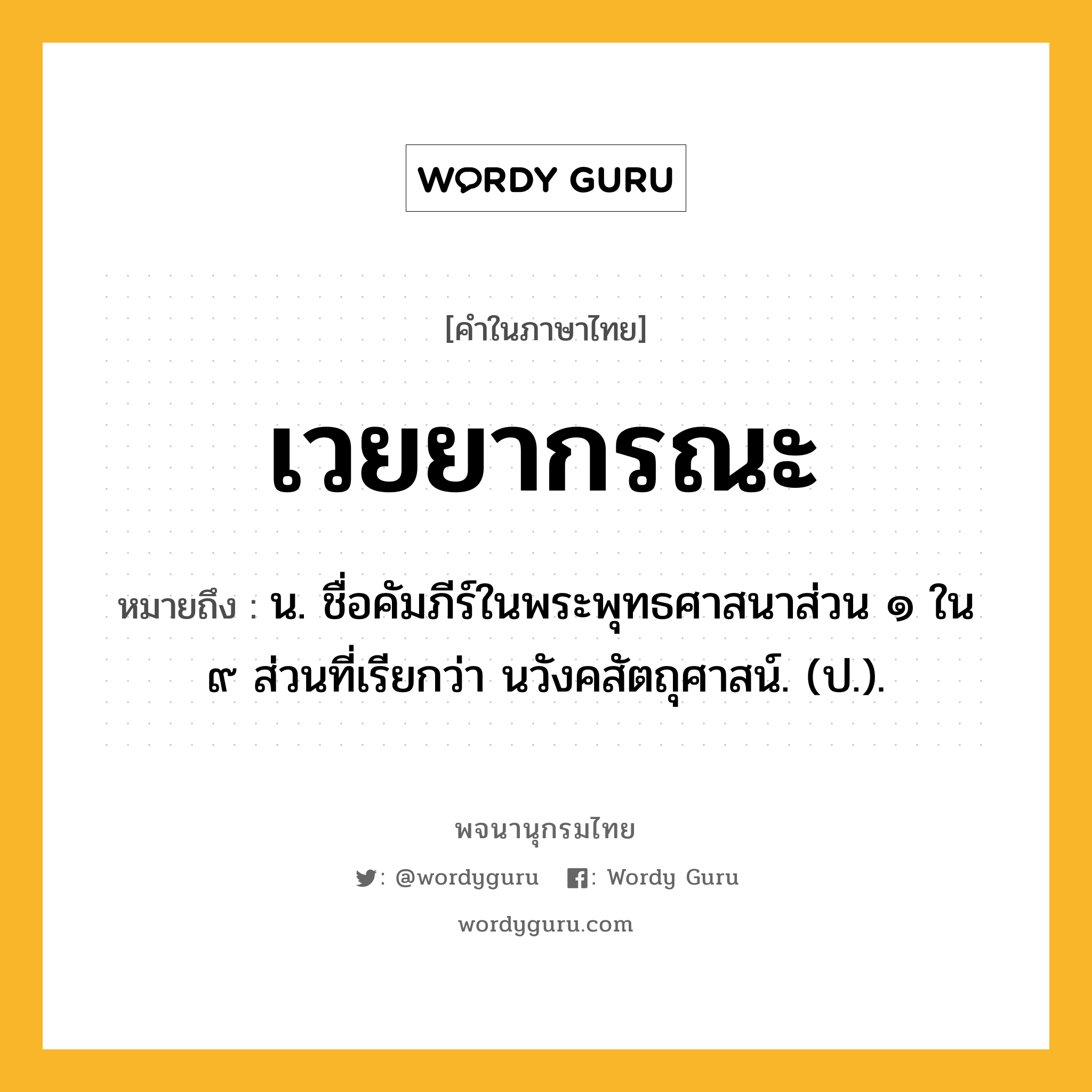 เวยยากรณะ ความหมาย หมายถึงอะไร?, คำในภาษาไทย เวยยากรณะ หมายถึง น. ชื่อคัมภีร์ในพระพุทธศาสนาส่วน ๑ ใน ๙ ส่วนที่เรียกว่า นวังคสัตถุศาสน์. (ป.).