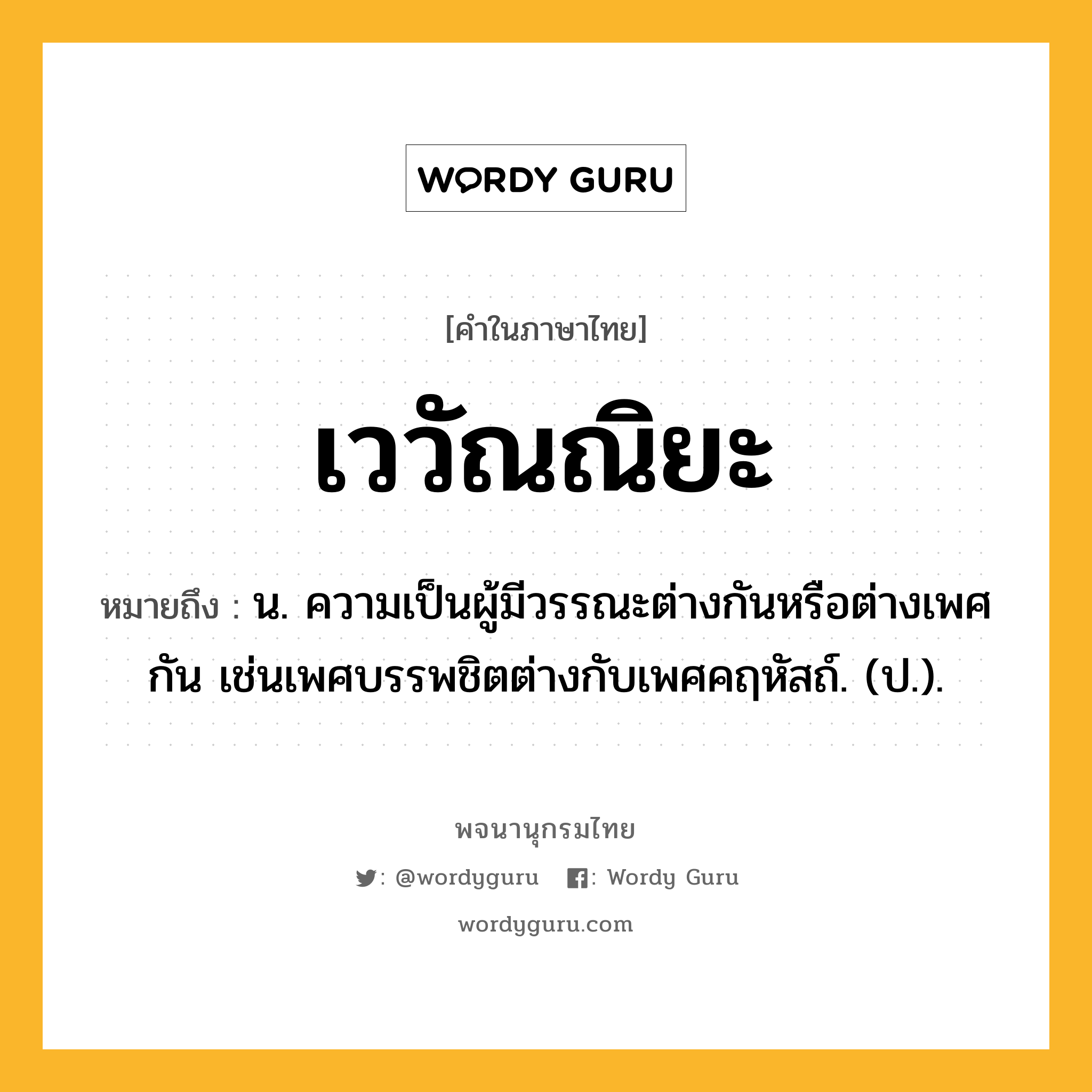 เววัณณิยะ ความหมาย หมายถึงอะไร?, คำในภาษาไทย เววัณณิยะ หมายถึง น. ความเป็นผู้มีวรรณะต่างกันหรือต่างเพศกัน เช่นเพศบรรพชิตต่างกับเพศคฤหัสถ์. (ป.).