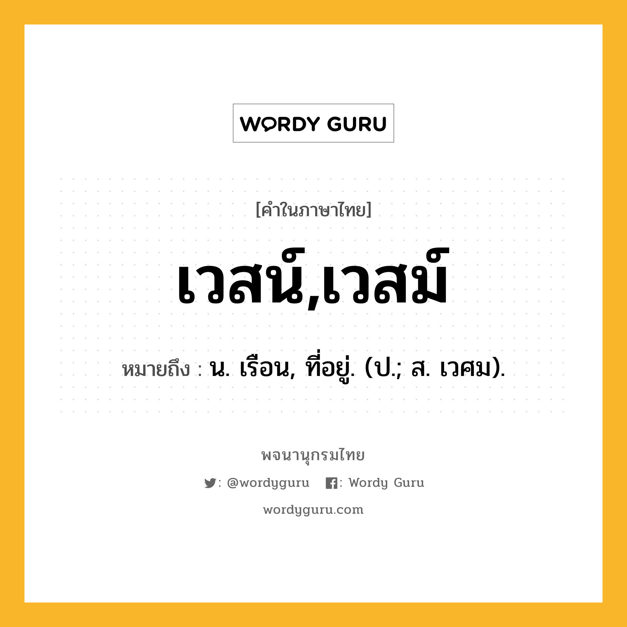 เวสน์,เวสม์ ความหมาย หมายถึงอะไร?, คำในภาษาไทย เวสน์,เวสม์ หมายถึง น. เรือน, ที่อยู่. (ป.; ส. เวศม).