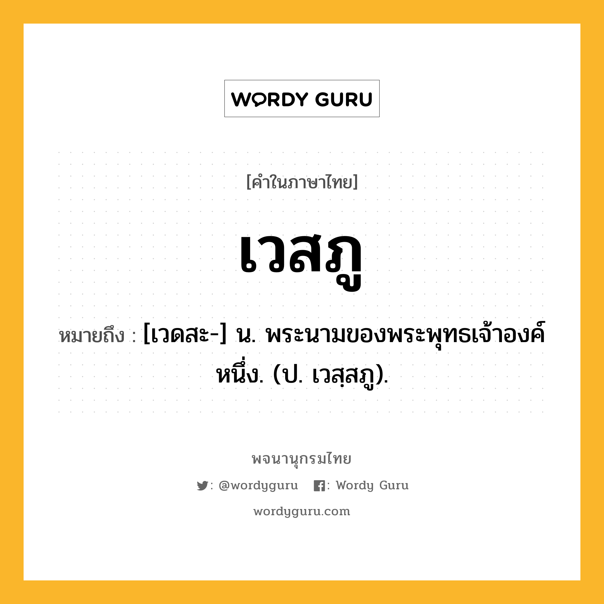 เวสภู ความหมาย หมายถึงอะไร?, คำในภาษาไทย เวสภู หมายถึง [เวดสะ-] น. พระนามของพระพุทธเจ้าองค์หนึ่ง. (ป. เวสฺสภู).