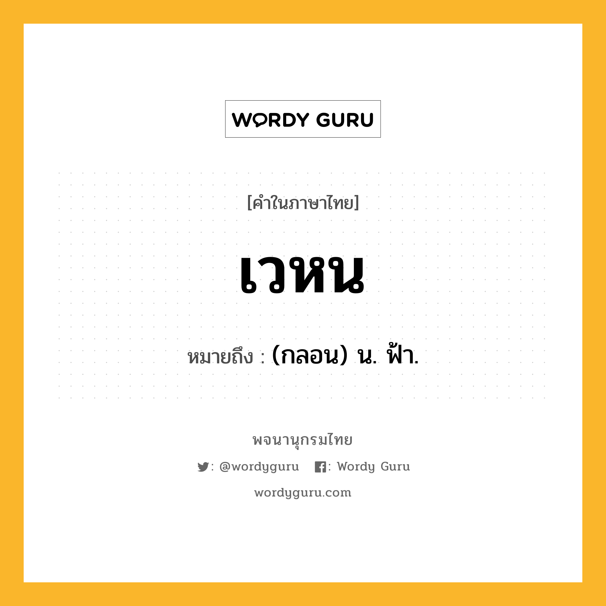 เวหน ความหมาย หมายถึงอะไร?, คำในภาษาไทย เวหน หมายถึง (กลอน) น. ฟ้า.