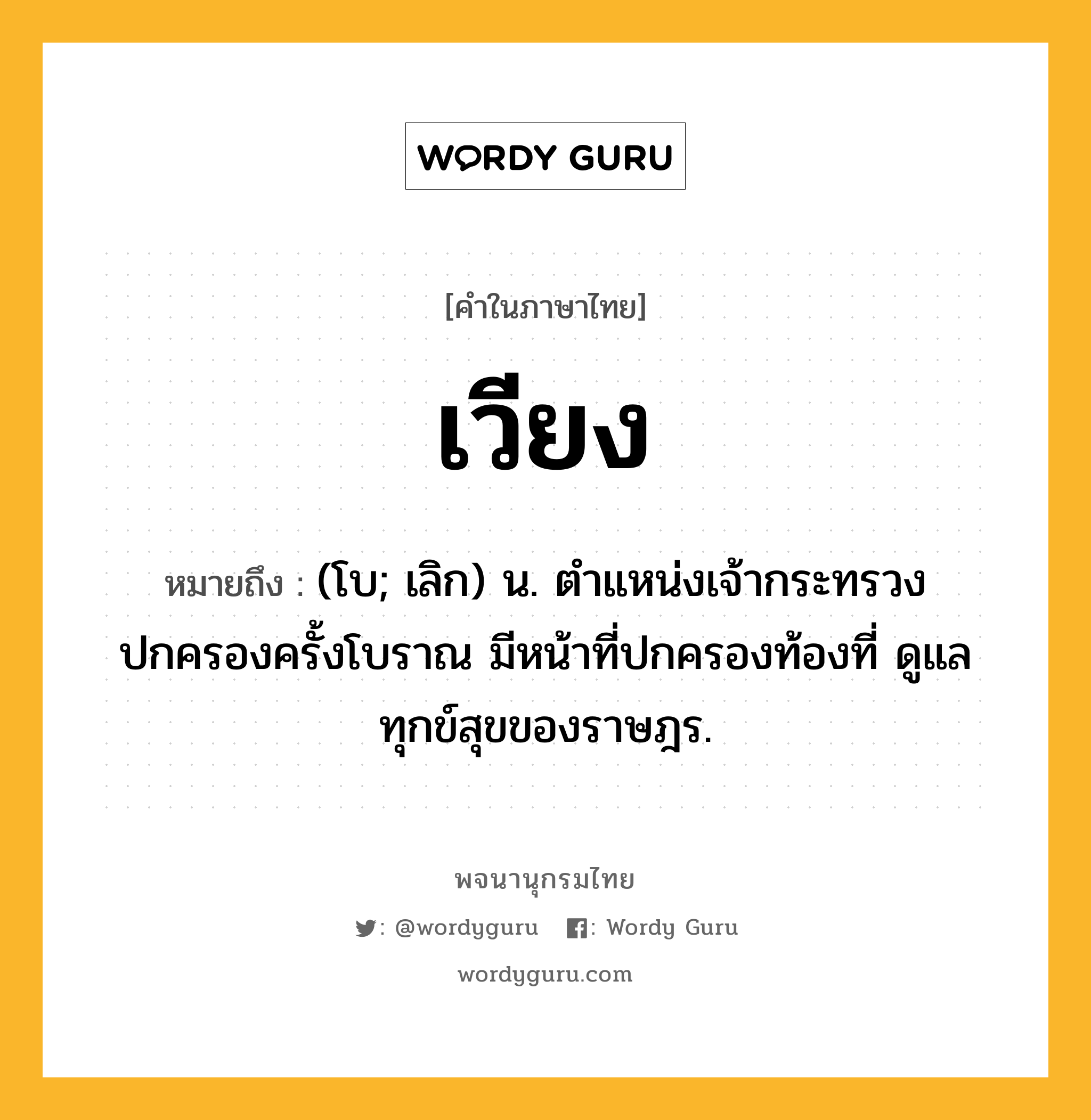 เวียง ความหมาย หมายถึงอะไร?, คำในภาษาไทย เวียง หมายถึง (โบ; เลิก) น. ตำแหน่งเจ้ากระทรวงปกครองครั้งโบราณ มีหน้าที่ปกครองท้องที่ ดูแลทุกข์สุขของราษฎร.